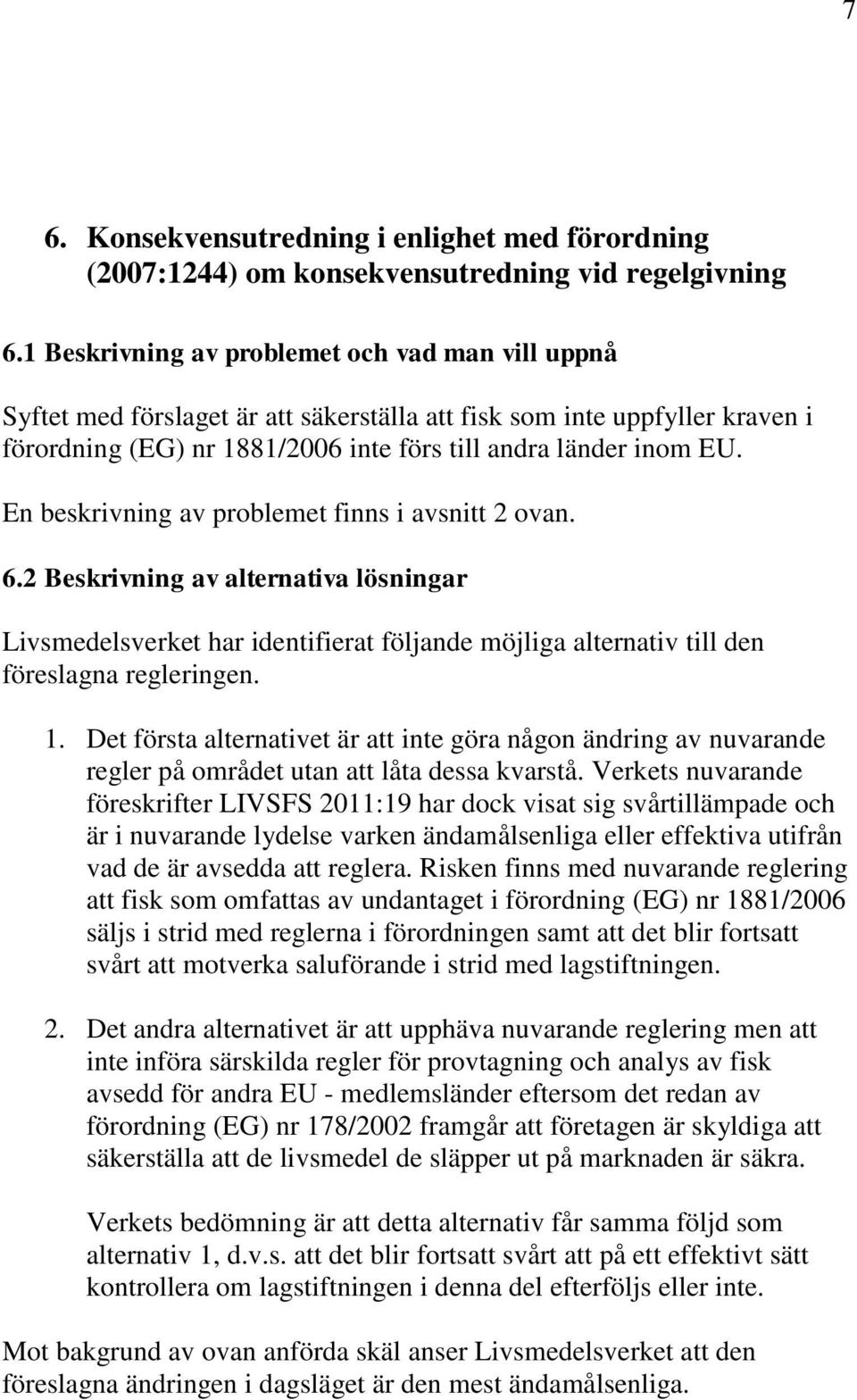 En beskrivning av problemet finns i avsnitt 2 ovan. 6.2 Beskrivning av alternativa lösningar Livsmedelsverket har identifierat följande möjliga alternativ till den föreslagna regleringen. 1.