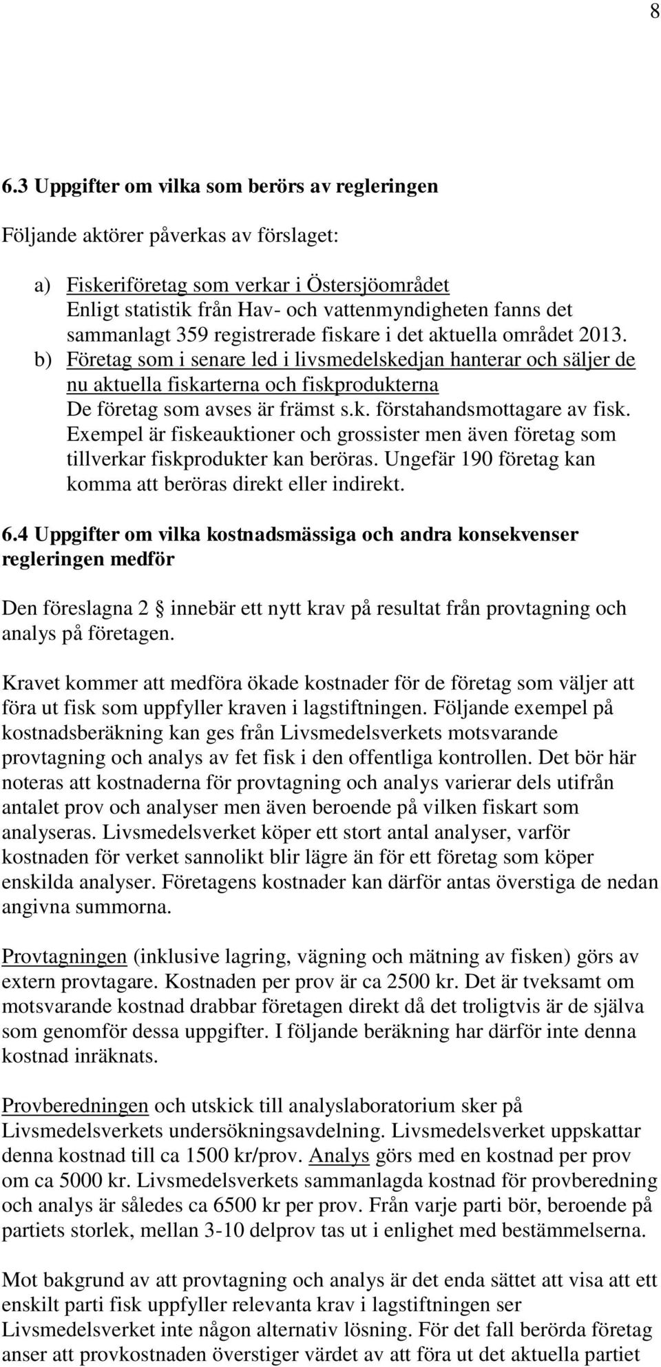 b) Företag som i senare led i livsmedelskedjan hanterar och säljer de nu aktuella fiskarterna och fiskprodukterna De företag som avses är främst s.k. förstahandsmottagare av fisk.