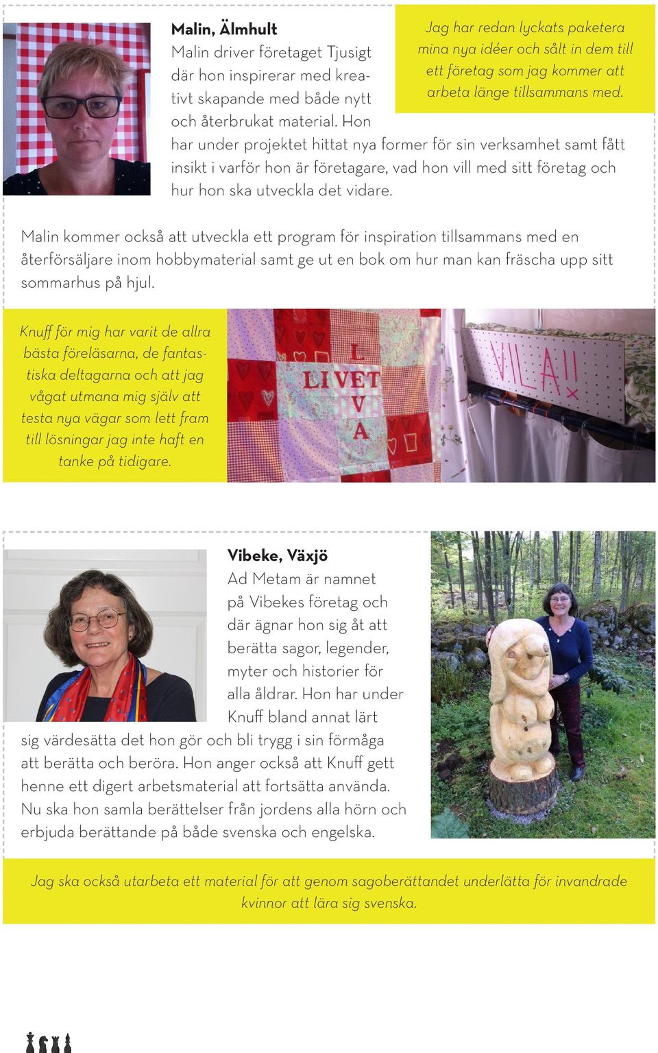 har under projektet hittat nya former för sin verksamhet samt fått insikt i varför hon är företagare, vad hon vill med sitt företag och hur hon ska utveckla det vidare.