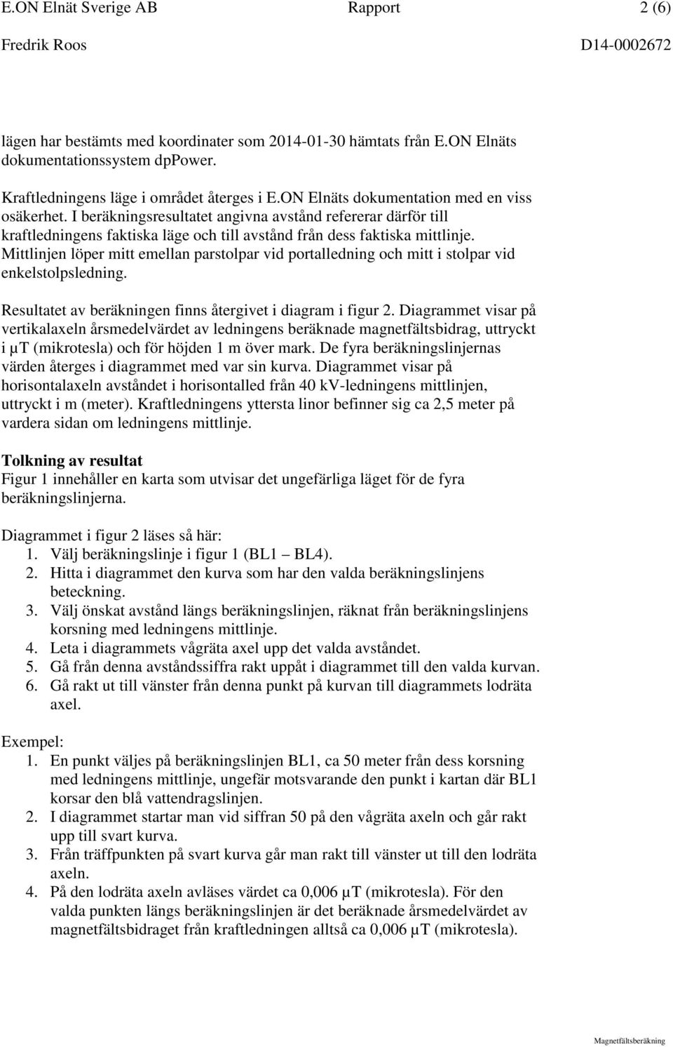 Mittlinjen löper mitt emellan parstolpar vid portalledning och mitt i stolpar vid enkelstolpsledning. Resultatet av beräkningen finns återgivet i diagram i figur 2.