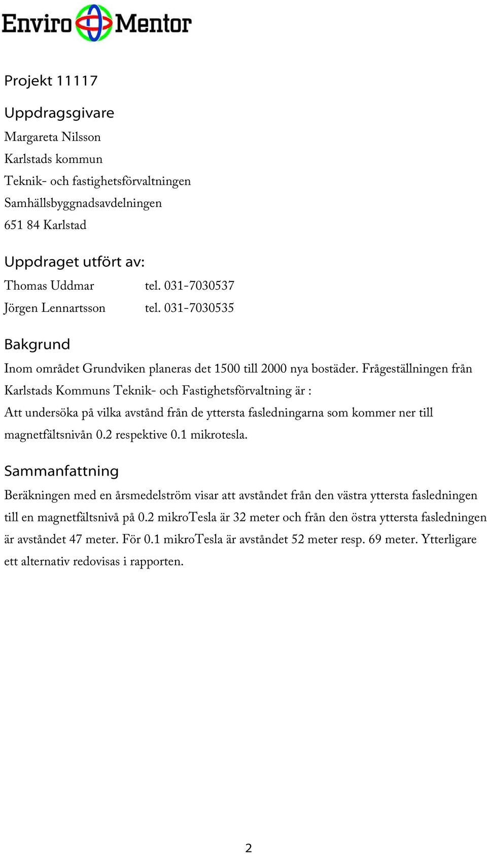 Frågeställningen från Karlstads Kommuns Teknik- och Fastighetsförvaltning är : Att undersöka på vilka avstånd från de yttersta fasledningarna som kommer ner till magnetfältsnivån 0.2 respektive 0.