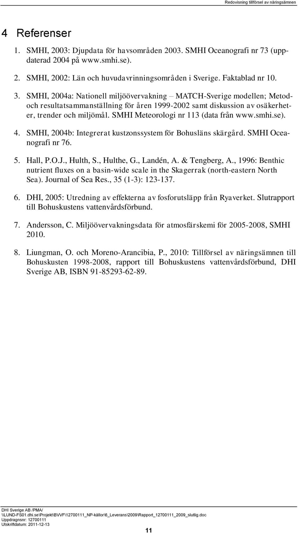 SMHI Meteorologi nr 113 (data från www.smhi.se). 4. SMHI, 2004b: Integrerat kustzonssystem för Bohusläns skärgård. SMHI Oceanografi nr 76. 5. Hall, P.O.J., Hulth, S., Hulthe, G., Landén, A.