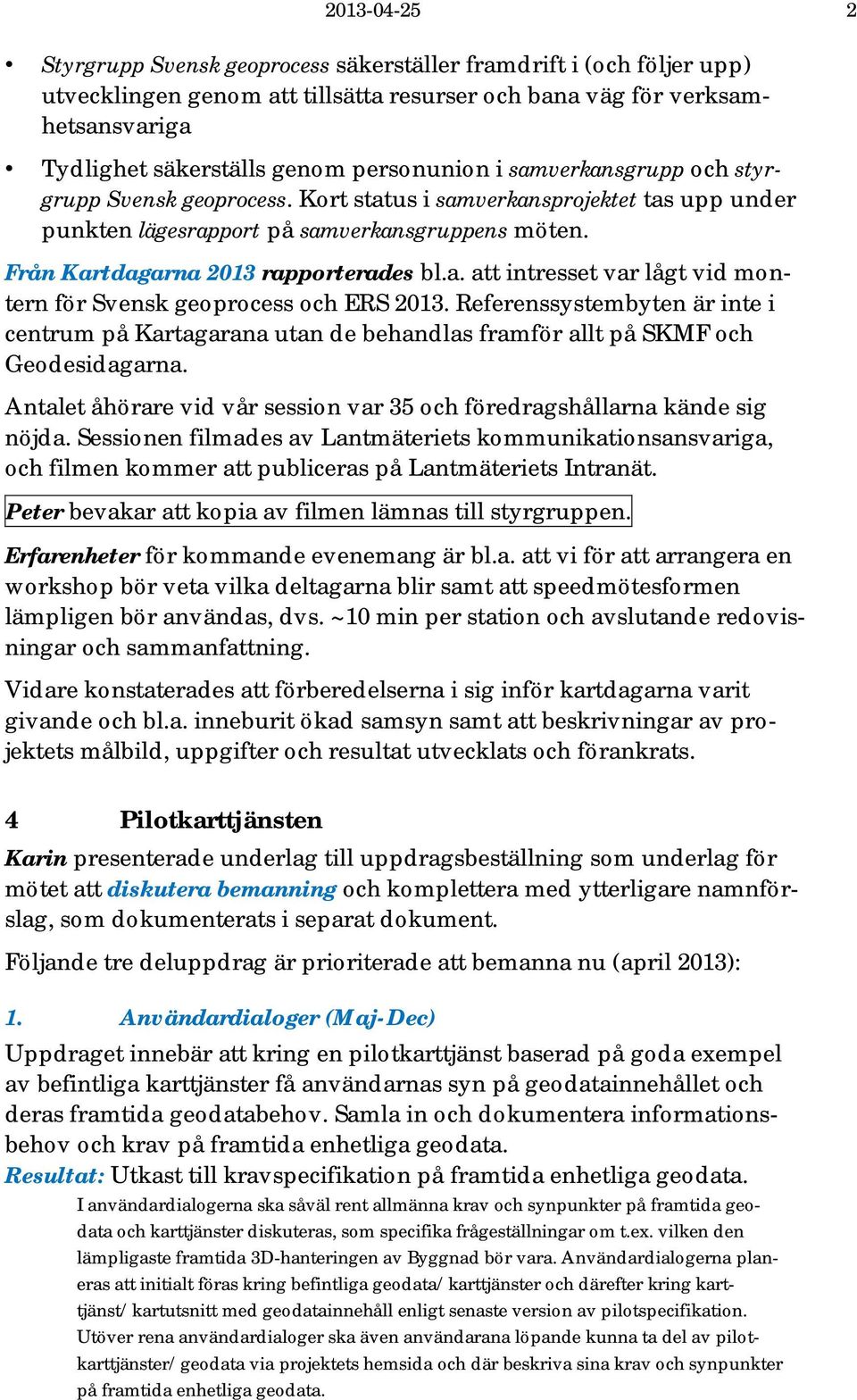 a. att intresset var lågt vid montern för Svensk geoprocess och ERS 2013. Referenssystembyten är inte i centrum på Kartagarana utan de behandlas framför allt på SKMF och Geodesidagarna.