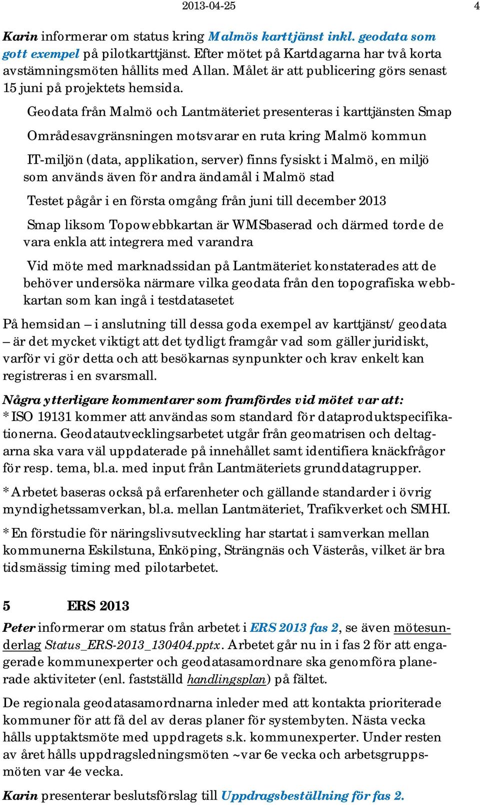 Geodata från Malmö och Lantmäteriet presenteras i karttjänsten Smap Områdesavgränsningen motsvarar en ruta kring Malmö kommun IT-miljön (data, applikation, server) finns fysiskt i Malmö, en miljö som