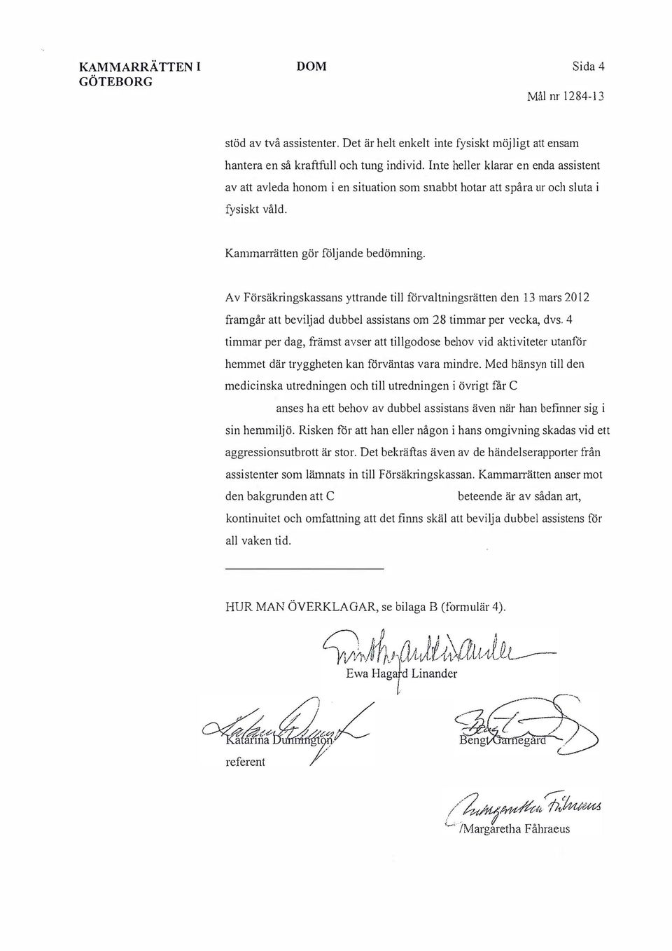 Av Försäkringskassans yttrande till förvaltningsrätten den 13 mars 2012 framgår att beviljad dubbel assistans om 28 timmar per veka, dvs.