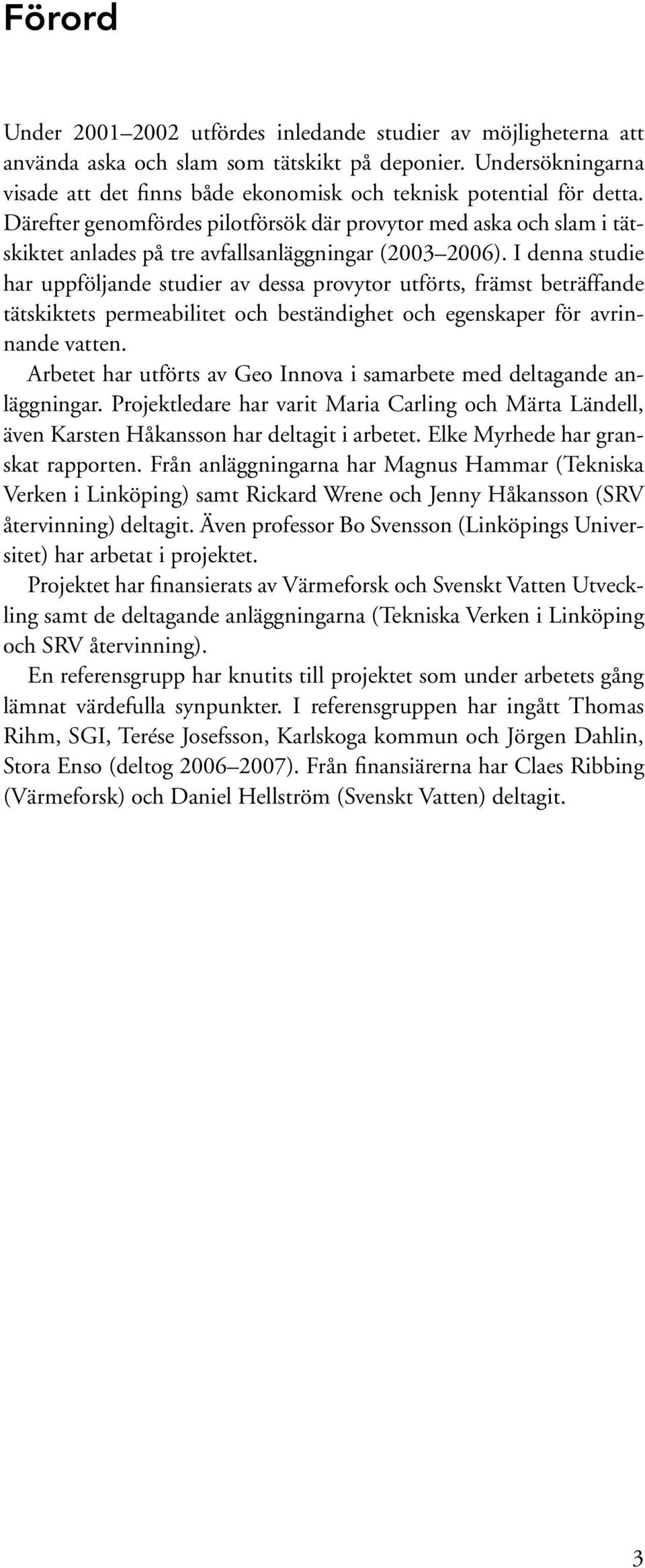 Därefter genomfördes pilotförsök där provytor med aska och slam i tätskiktet anlades på tre avfallsanläggningar (2003 2006).