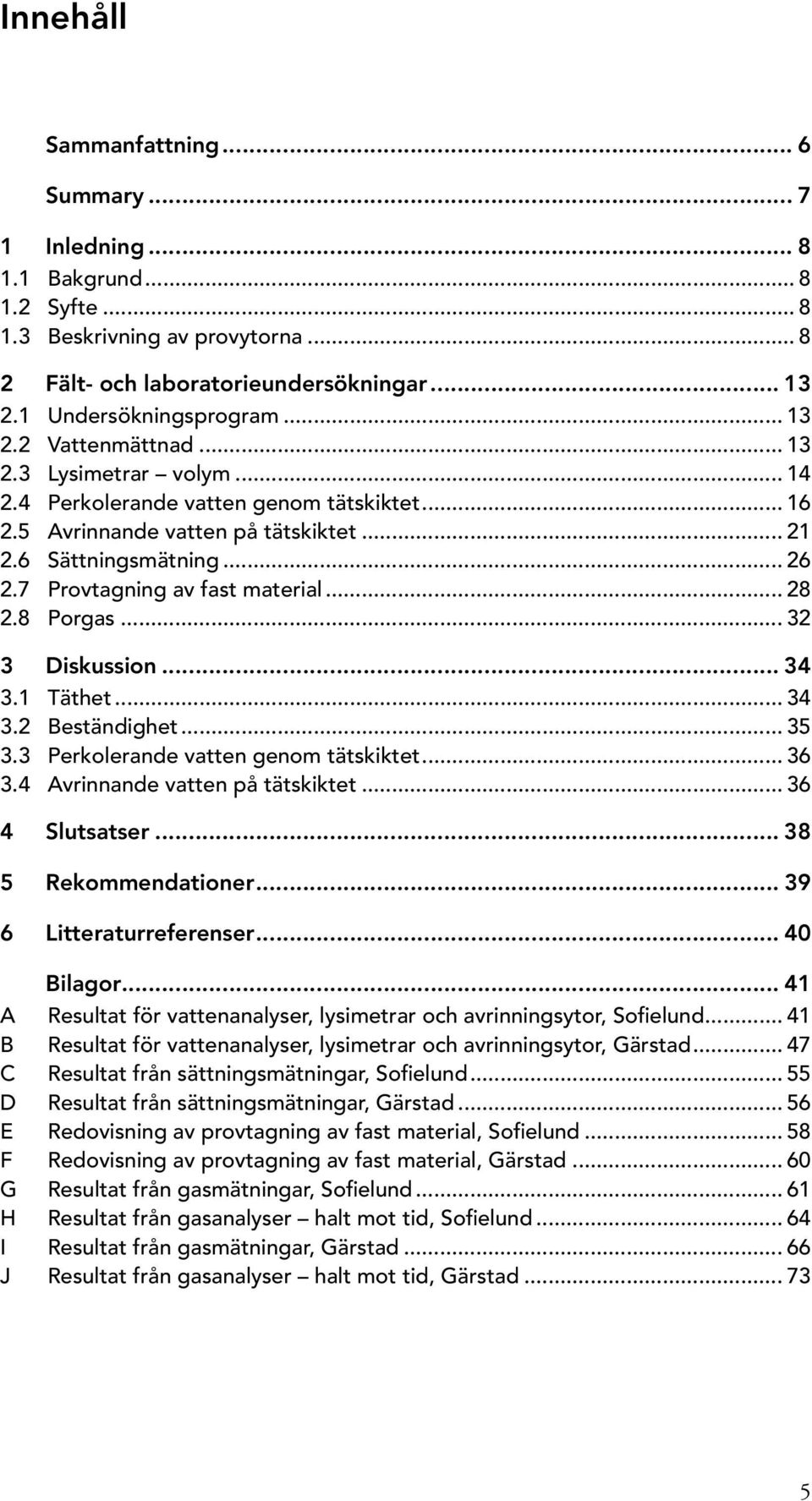 7 Provtagning av fast material... 28 2.8 Porgas... 32 3 Diskussion... 34 3.1 Täthet... 34 3.2 Beständighet... 35 3.3 Perkolerande vatten genom tätskiktet... 36 3.4 Avrinnande vatten på tätskiktet.