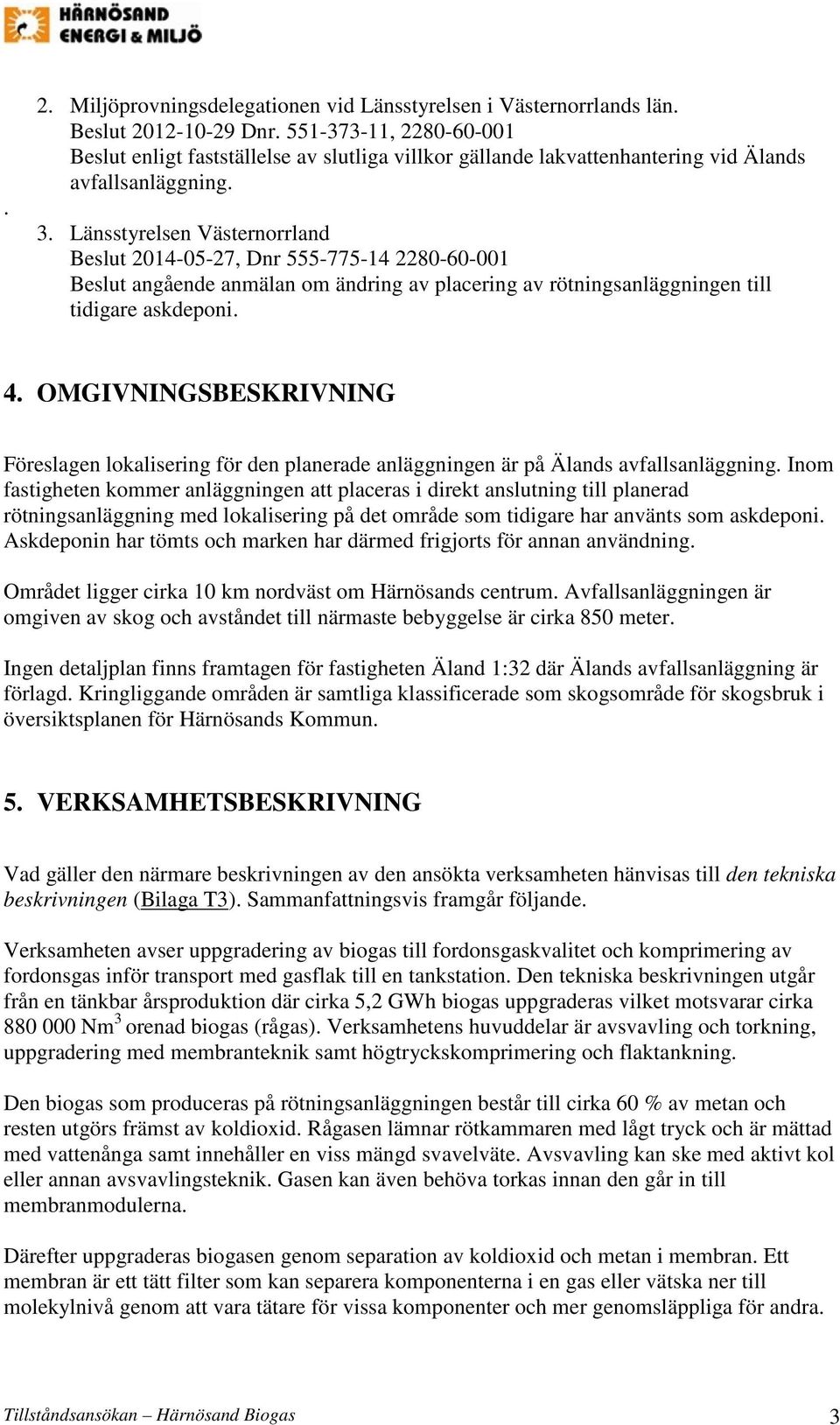 Länsstyrelsen Västernorrland Beslut 2014-05-27, Dnr 555-775-14 2280-60-001 Beslut angående anmälan om ändring av placering av rötningsanläggningen till tidigare askdeponi. 4.