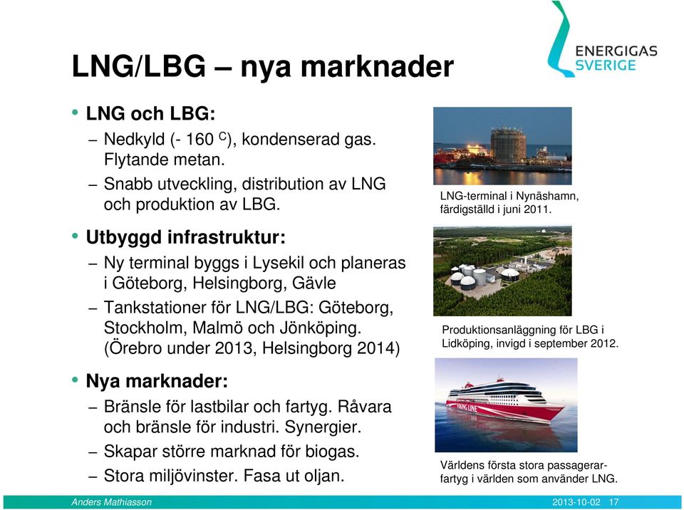 (Örebro under 2013, Helsingborg 2014) Nya marknader: Bränsle för lastbilar och fartyg. Råvara och bränsle för industri. Synergier. Skapar större marknad för biogas.