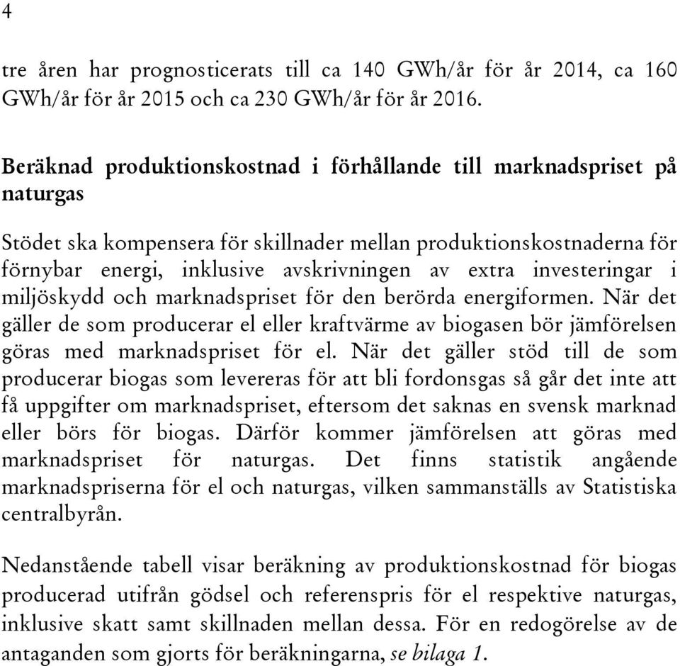 investeringar i miljöskydd och marknadspriset för den berörda energiformen. När det gäller de som producerar el eller kraftvärme av biogasen bör jämförelsen göras med marknadspriset för el.