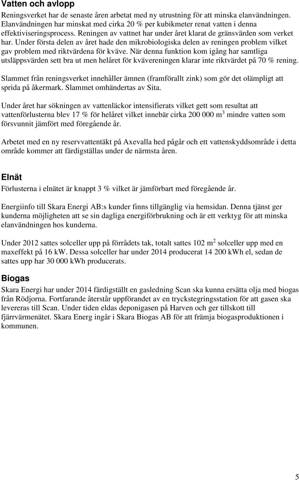 Under första delen av året hade den mikrobiologiska delen av reningen problem vilket gav problem med riktvärdena för kväve.