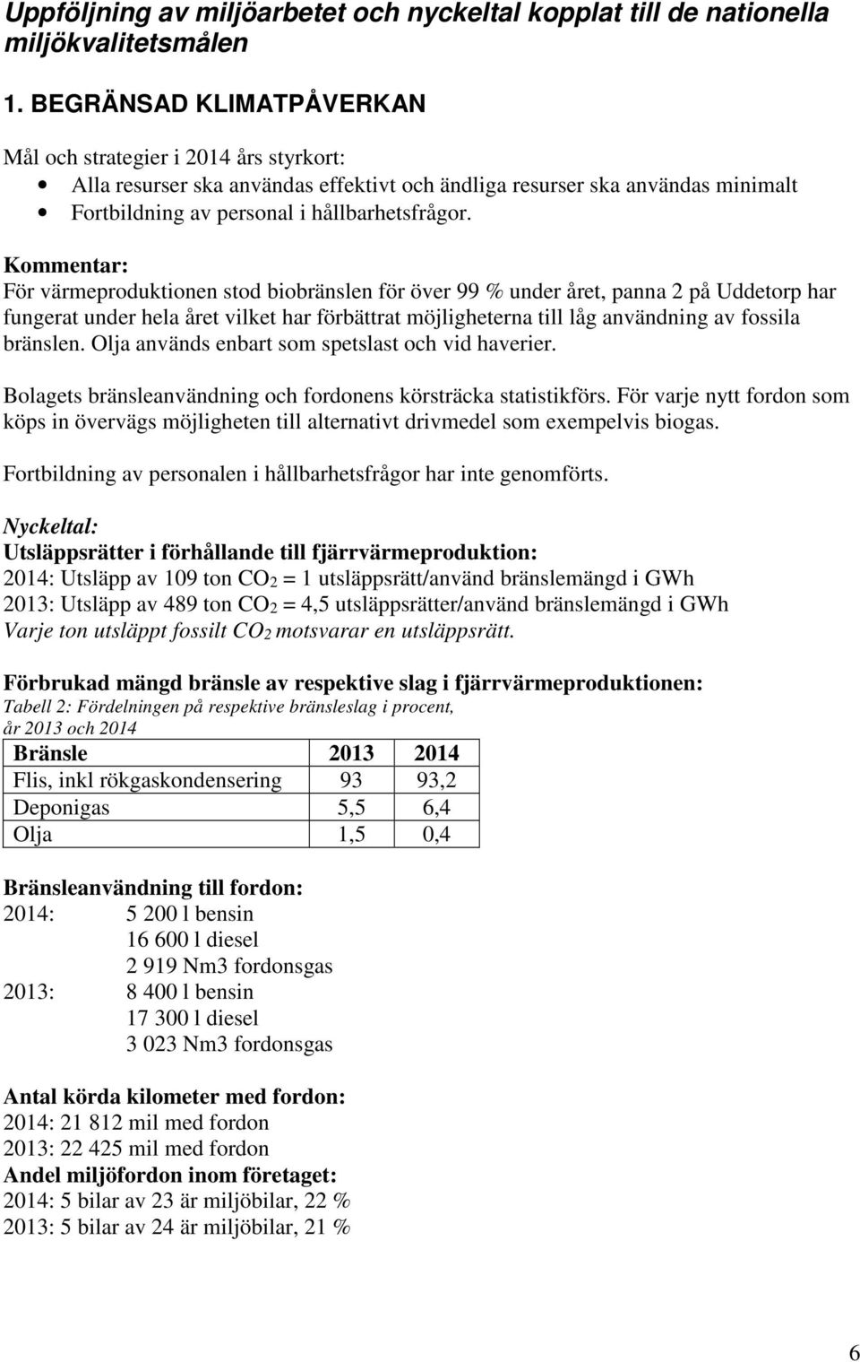 Kommentar: För värmeproduktionen stod biobränslen för över 99 % under året, panna 2 på Uddetorp har fungerat under hela året vilket har förbättrat möjligheterna till låg användning av fossila