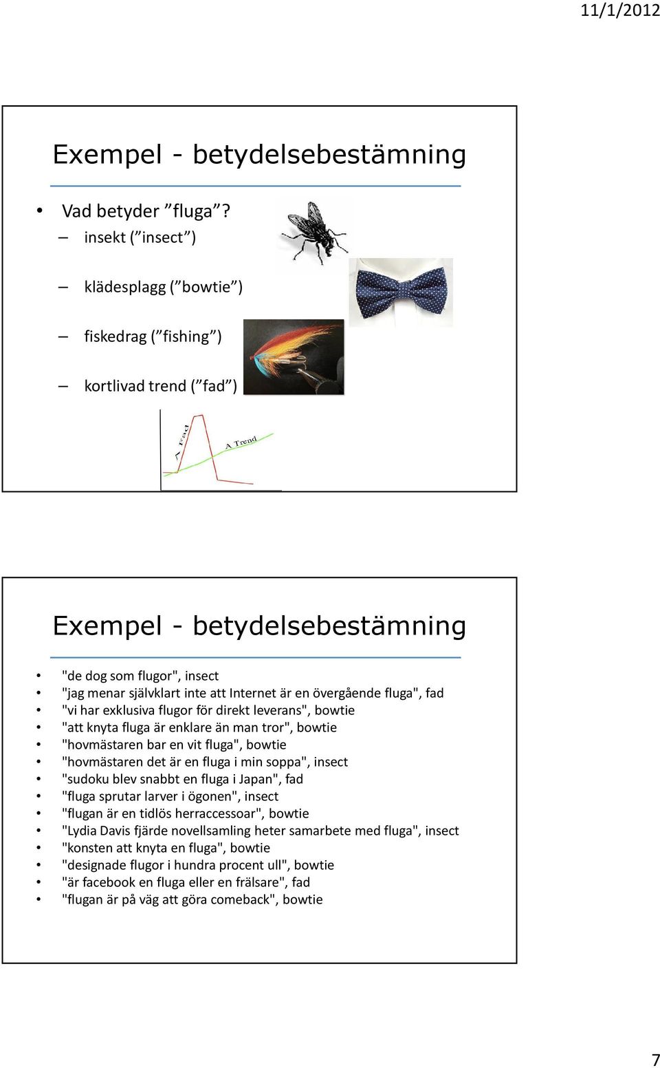 övergående fluga", fad "vi har exklusiva flugor för direkt leverans", bowtie "att knyta fluga är enklare än man tror", bowtie "hovmästaren bar en vit fluga", bowtie "hovmästaren det är en fluga i min
