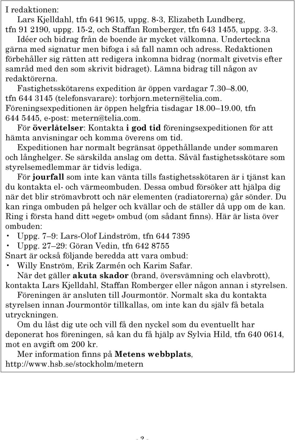 Lämna bidrag till någon av redaktörerna. Fastighetsskötarens expedition är öppen vardagar 7.30 8.00, tfn 644 3145 (telefonsvarare): torbjorn.metern@telia.com.