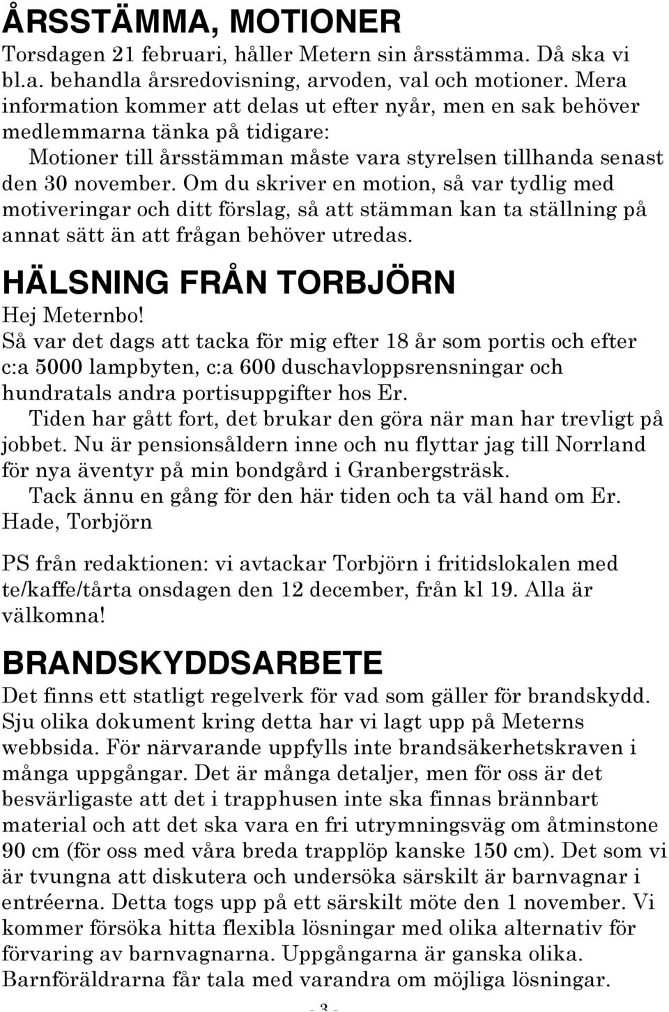 Om du skriver en motion, så var tydlig med motiveringar och ditt förslag, så att stämman kan ta ställning på annat sätt än att frågan behöver utredas. HÄLSNING FRÅN TORBJÖRN Hej Meternbo!