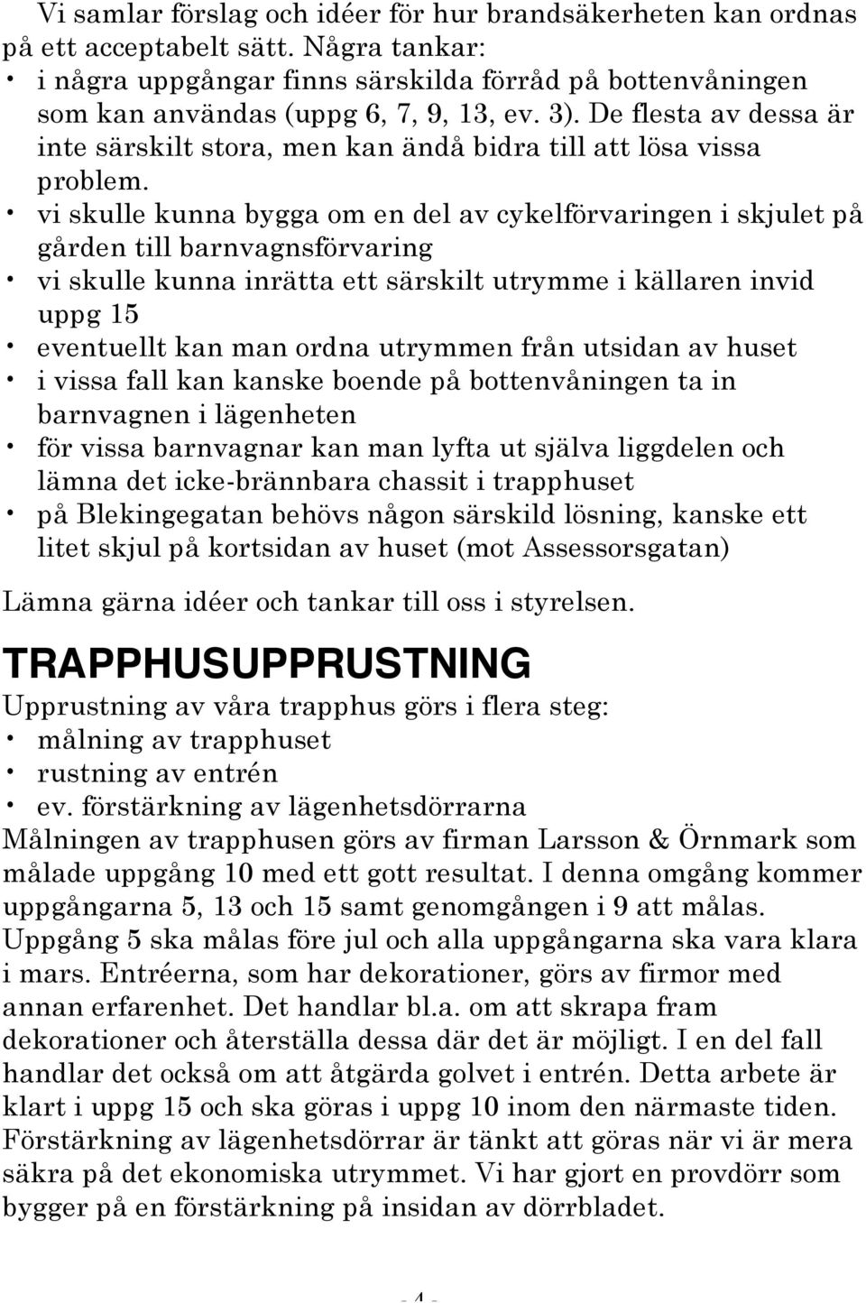 vi skulle kunna bygga om en del av cykelförvaringen i skjulet på gården till barnvagnsförvaring vi skulle kunna inrätta ett särskilt utrymme i källaren invid uppg 15 eventuellt kan man ordna utrymmen