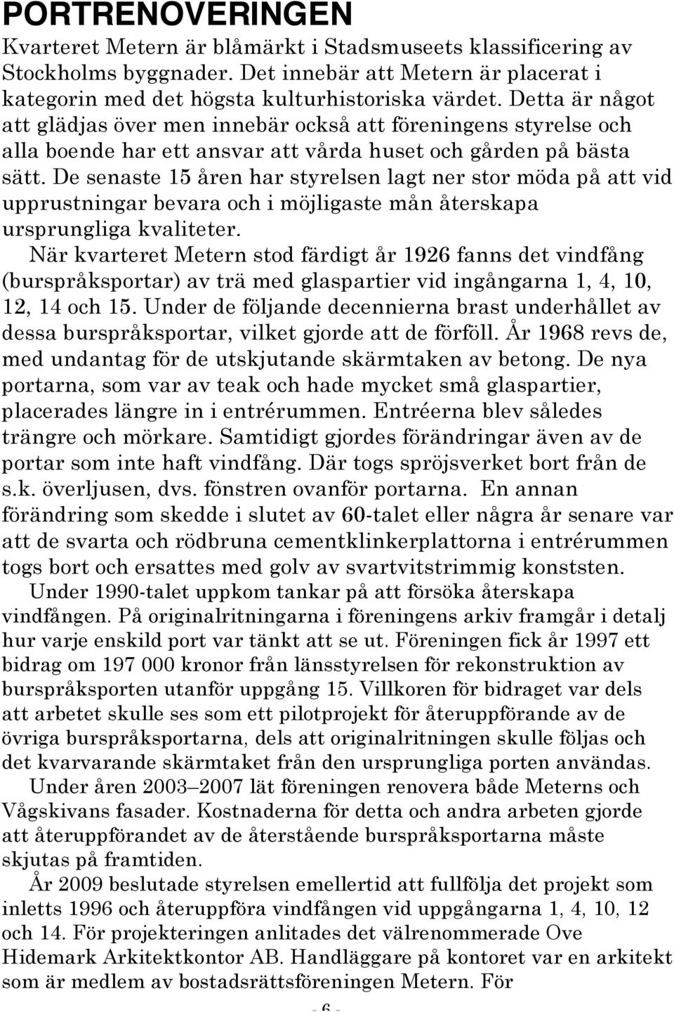 De senaste 15 åren har styrelsen lagt ner stor möda på att vid upprustningar bevara och i möjligaste mån återskapa ursprungliga kvaliteter.