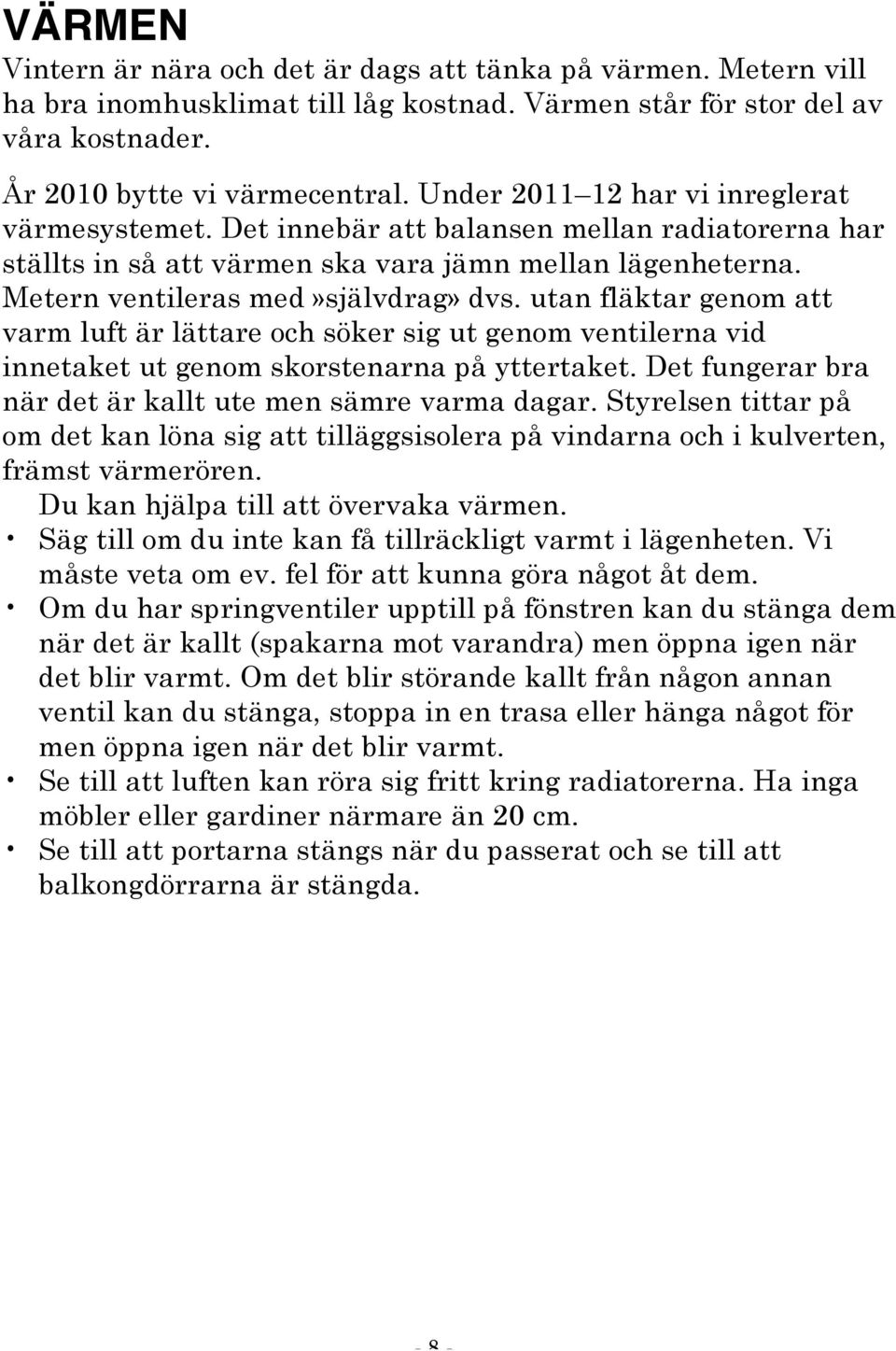 utan fläktar genom att varm luft är lättare och söker sig ut genom ventilerna vid innetaket ut genom skorstenarna på yttertaket. Det fungerar bra när det är kallt ute men sämre varma dagar.