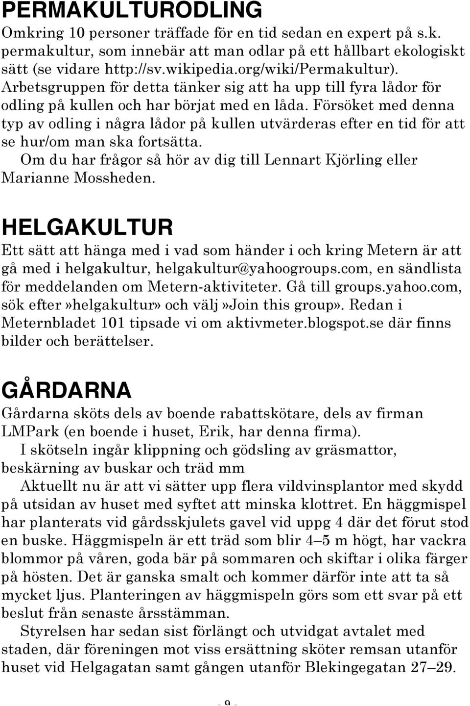 Försöket med denna typ av odling i några lådor på kullen utvärderas efter en tid för att se hur/om man ska fortsätta. Om du har frågor så hör av dig till Lennart Kjörling eller Marianne Mossheden.