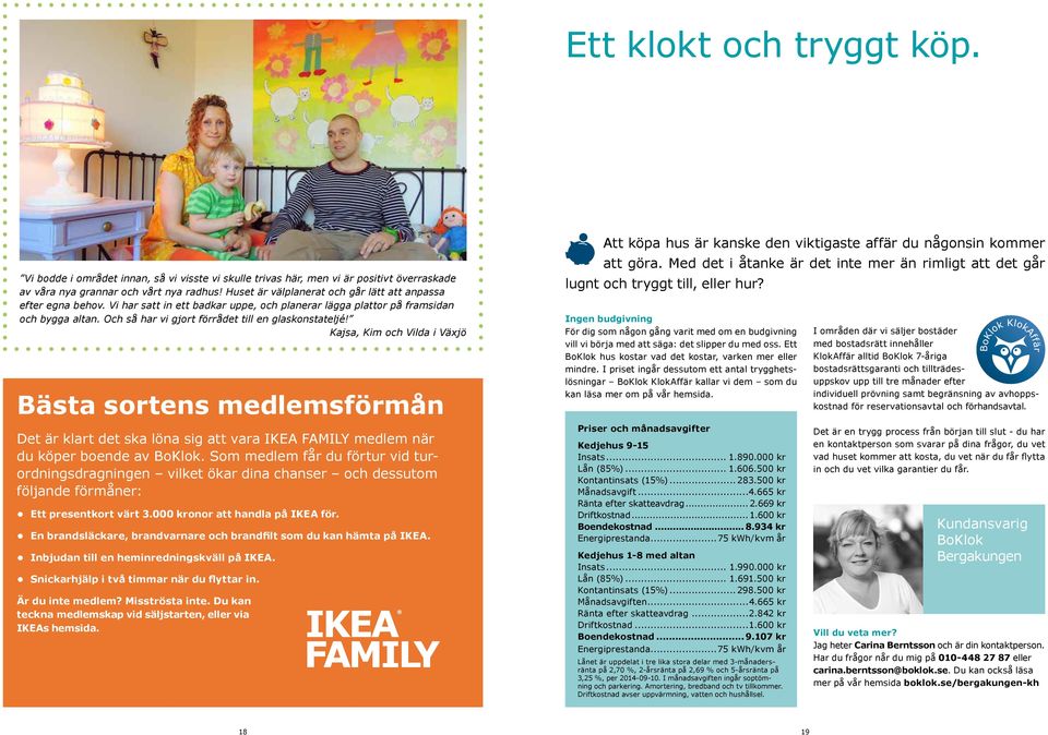 Och så har vi gjort förrådet till en glaskonstateljé! Kajsa, Kim och Vilda i Växjö Bästa sortens medlemsförmån Det är klart det ska löna sig att vara IKEA AMILY medlem när du köper boende av BoKlok.