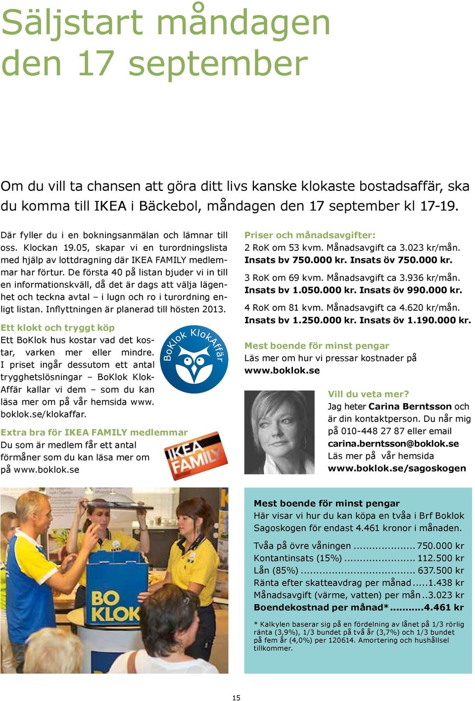 De första 40 på listan bjuder vi in till en informationskväll, då det är dags att välja lägenhet och teckna avtal i lugn och ro i turordning enligt listan. Inflyttningen är planerad till hösten 2013.