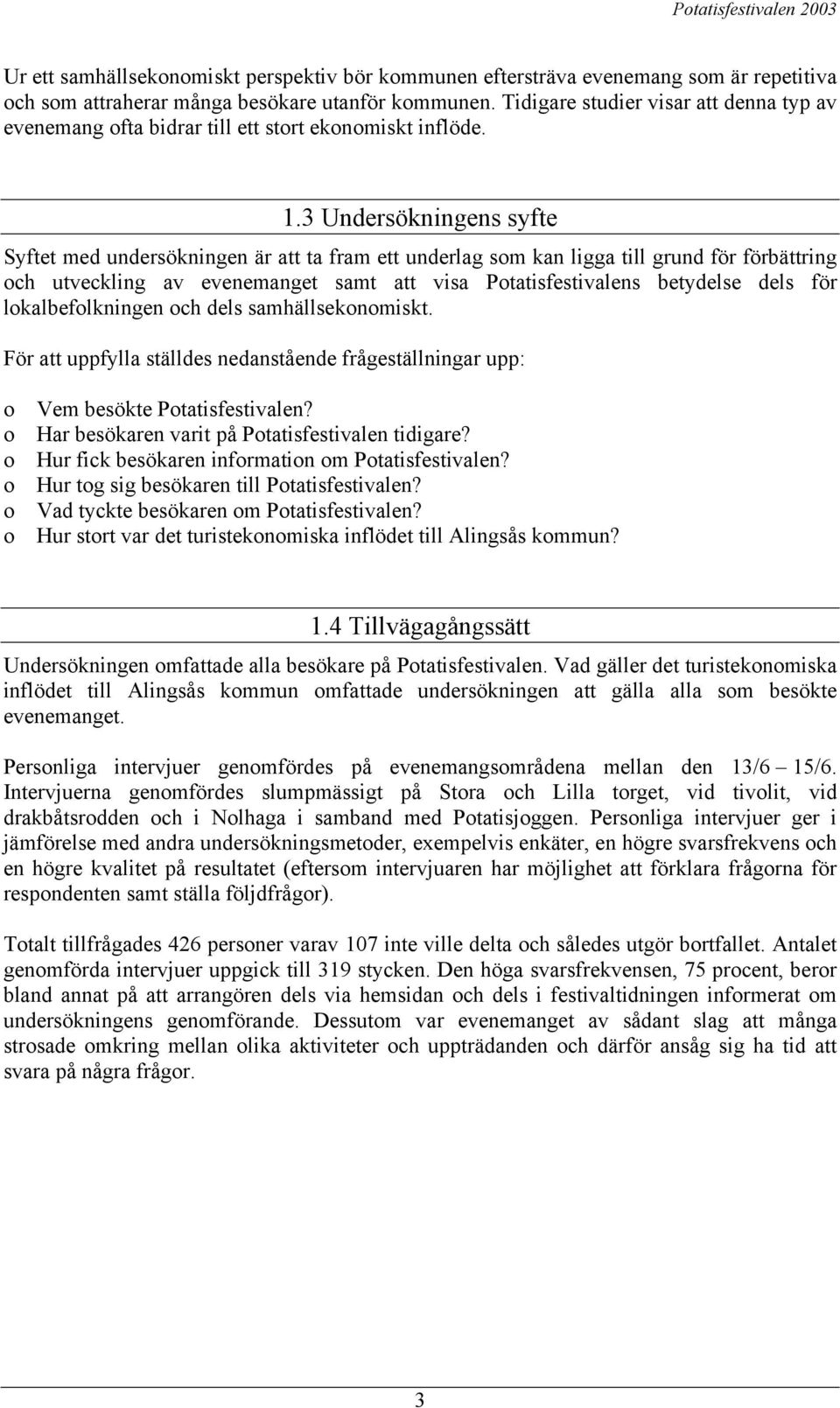 3 Undersökningens syfte Syftet med undersökningen är att ta fram ett underlag som kan ligga till grund för förbättring och utveckling av evenemanget samt att visa Potatisfestivalens betydelse dels