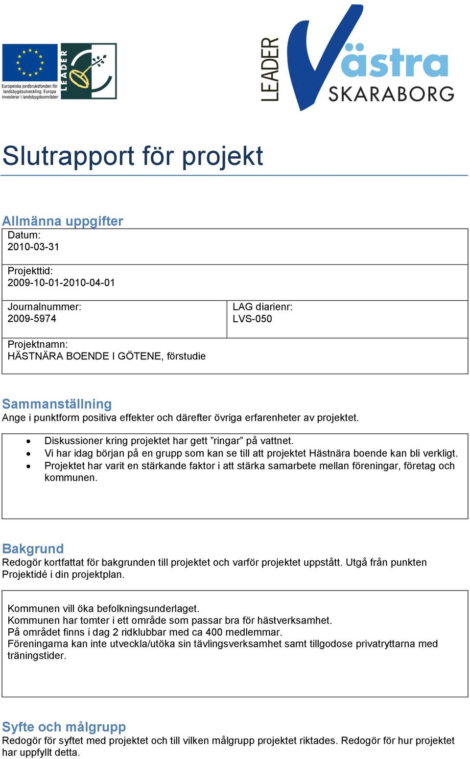 Vi har idag början på en grupp som kan se till att projektet Hästnära boende kan bli verkligt. Projektet har varit en stärkande faktor i att stärka samarbete mellan föreningar, företag och kommunen.