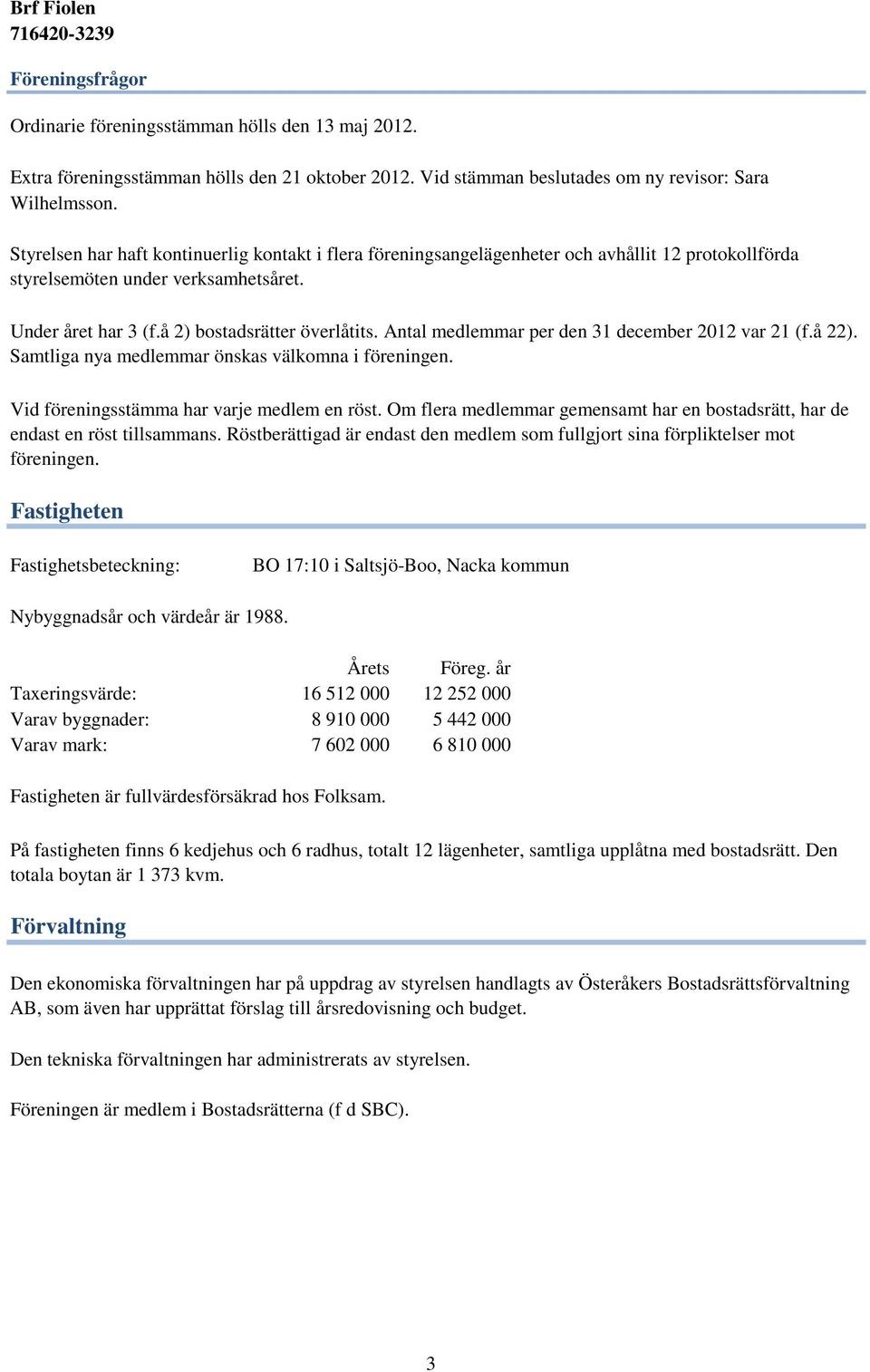 Antal medlemmar per den 31 december 2012 var 21 (f.å 22). Samtliga nya medlemmar önskas välkomna i föreningen. Vid föreningsstämma har varje medlem en röst.