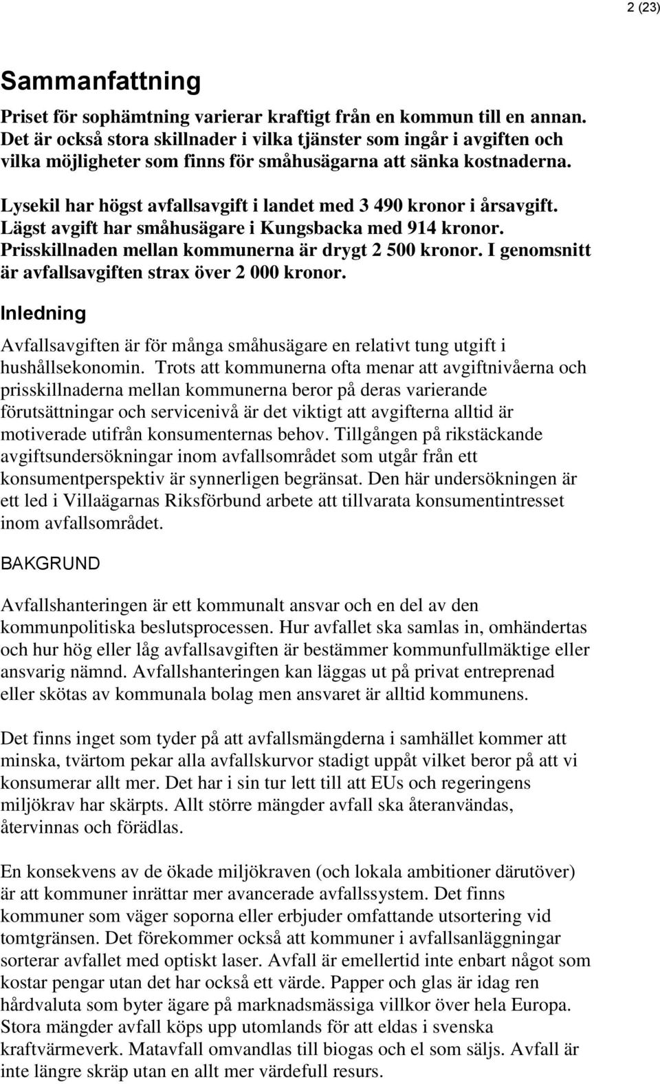 Lysekil har högst avfallsavgift i landet med 3 490 kronor i årsavgift. Lägst avgift har småhusägare i Kungsbacka med 914 kronor. Prisskillnaden mellan kommunerna är drygt 2 500 kronor.