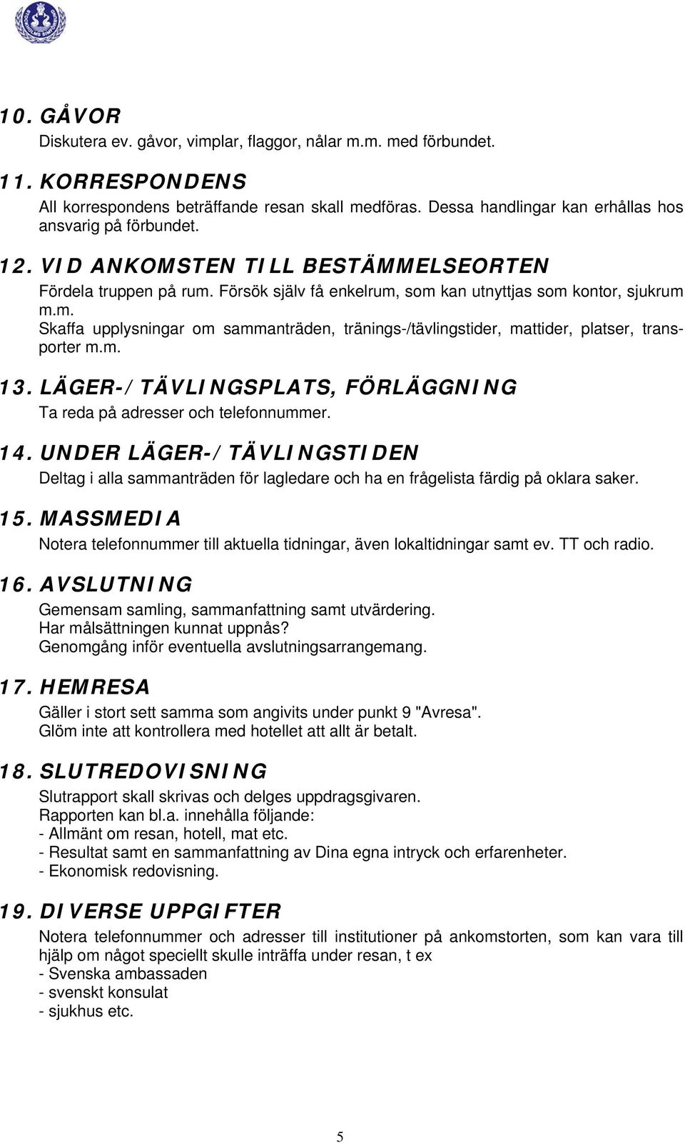 Försök själv få enkelrum, som kan utnyttjas som kontor, sjukrum m.m. Skaffa upplysningar om sammanträden, tränings-/tävlingstider, mattider, platser, transporter m.m. 13.