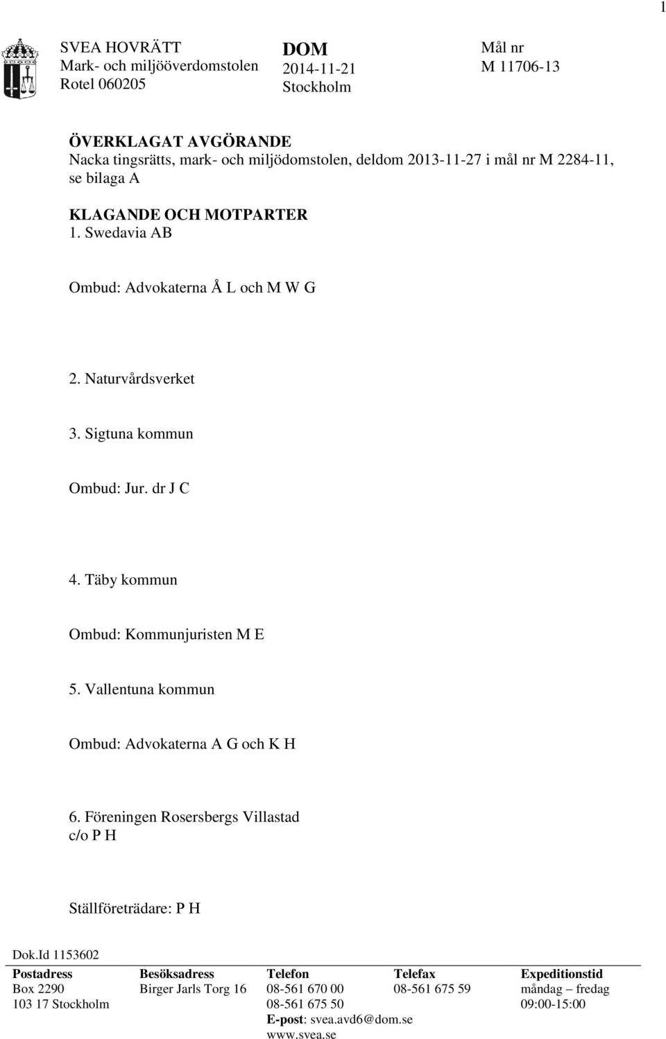 Täby kommun Ombud: Kommunjuristen M E 5. Vallentuna kommun Ombud: Advokaterna A G och K H 6. Föreningen Rosersbergs Villastad c/o P H Ställföreträdare: P H Dok.