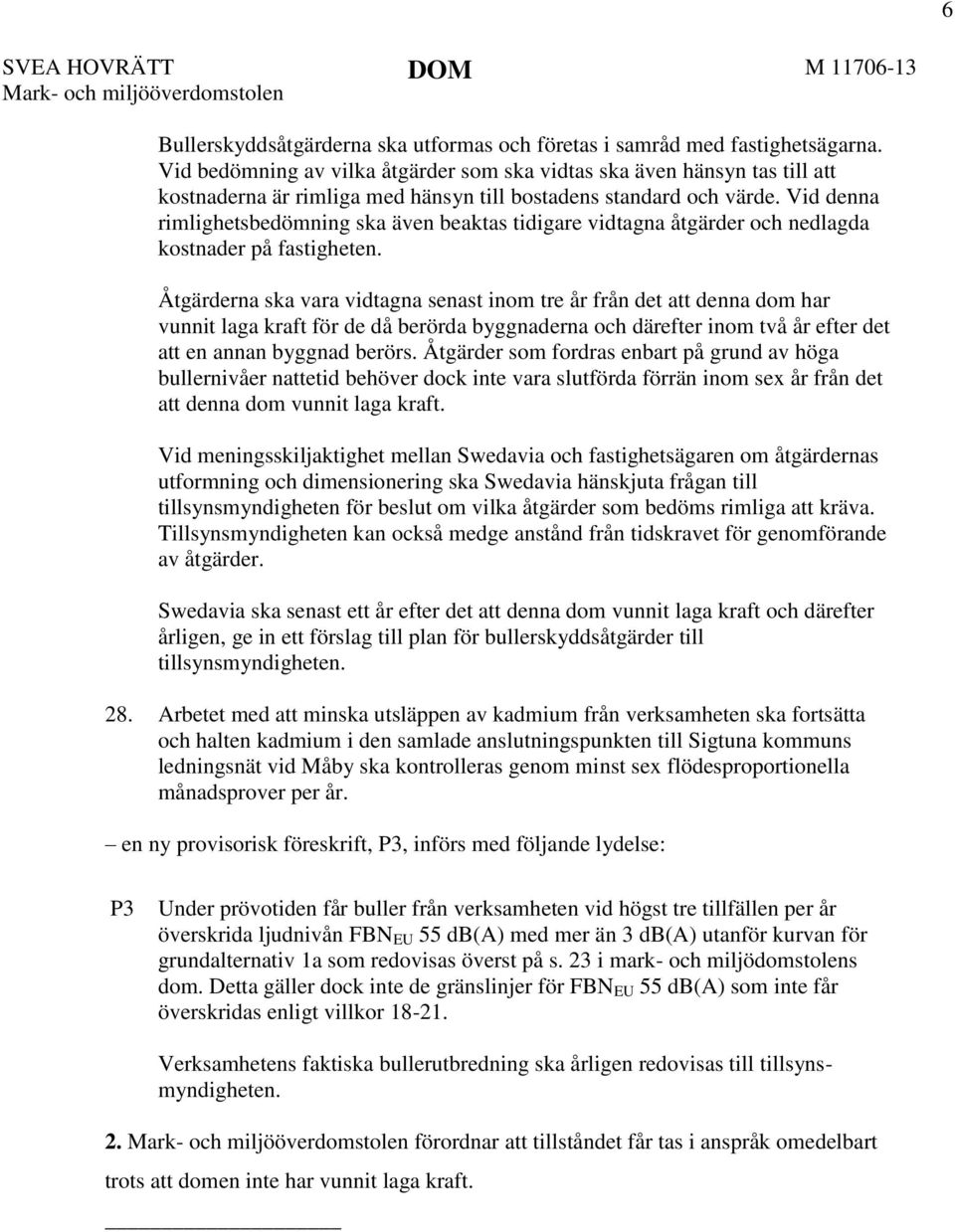 Vid denna rimlighetsbedömning ska även beaktas tidigare vidtagna åtgärder och nedlagda kostnader på fastigheten.