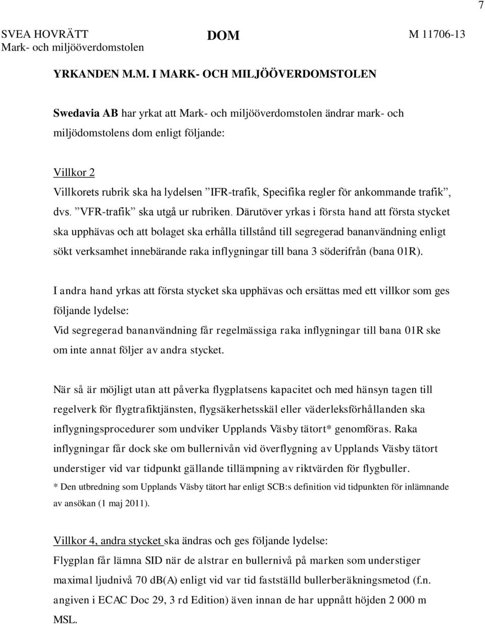 Villkor 2 Villkorets rubrik ska ha lydelsen IFR-trafik, Specifika regler för ankommande trafik, dvs. VFR-trafik ska utgå ur rubriken.