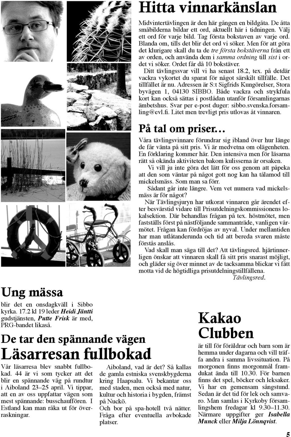 Vi tippar, att en av oss uppfattar vägen som mest spännande: busschauffören. I Estland kan man råka ut för överraskningar. Hitta vinnarkänslan Midvintertävlingen är den här gången en bildgåta.