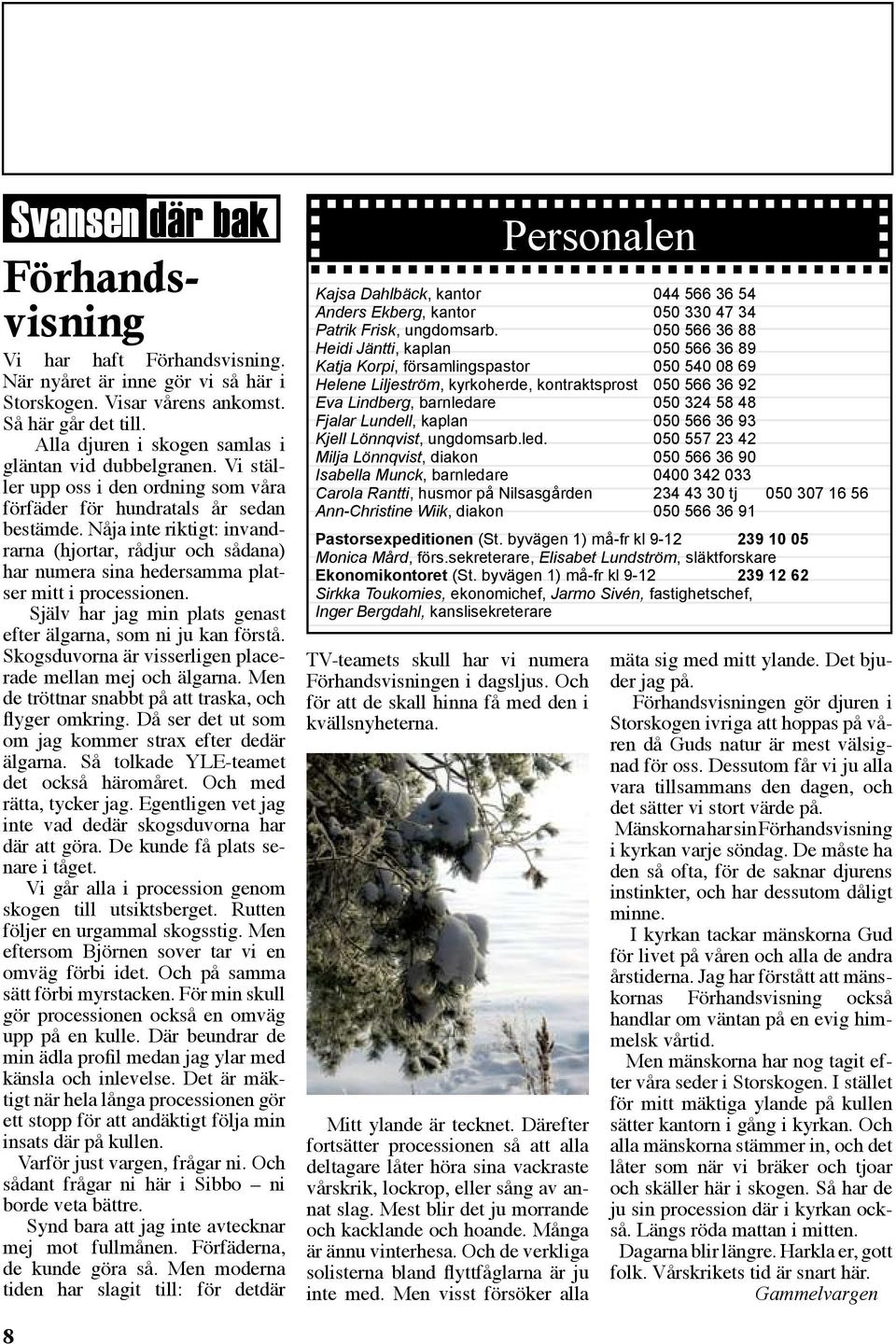 Nåja inte riktigt: invandrarna (hjortar, rådjur och sådana) har numera sina hedersamma platser mitt i processionen. Själv har jag min plats genast efter älgarna, som ni ju kan förstå.