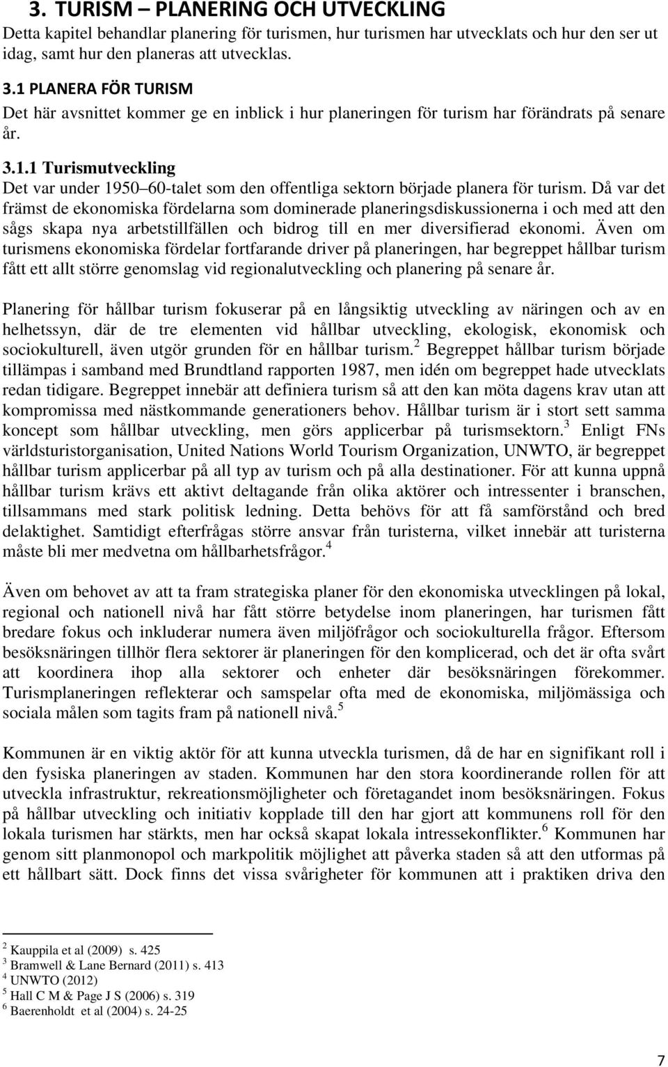 Då var det främst de ekonomiska fördelarna som dominerade planeringsdiskussionerna i och med att den sågs skapa nya arbetstillfällen och bidrog till en mer diversifierad ekonomi.