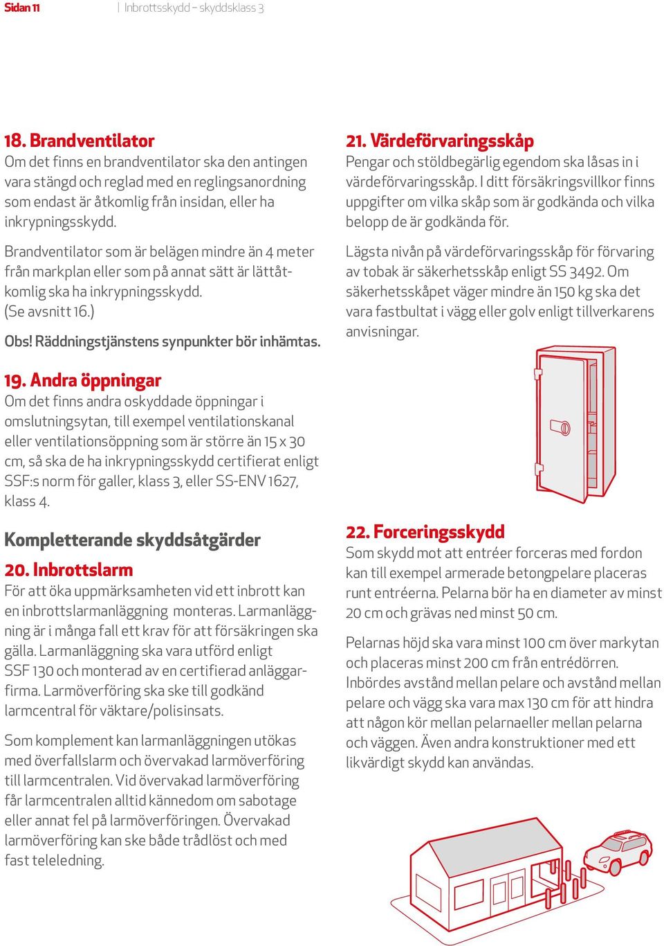 Brandventilator som är belägen mindre än 4 meter från markplan eller som på annat sätt är lättåtkomlig ska ha inkrypningsskydd. (Se avsnitt 16.) Obs! Räddningstjänstens synpunkter bör inhämtas. 19.