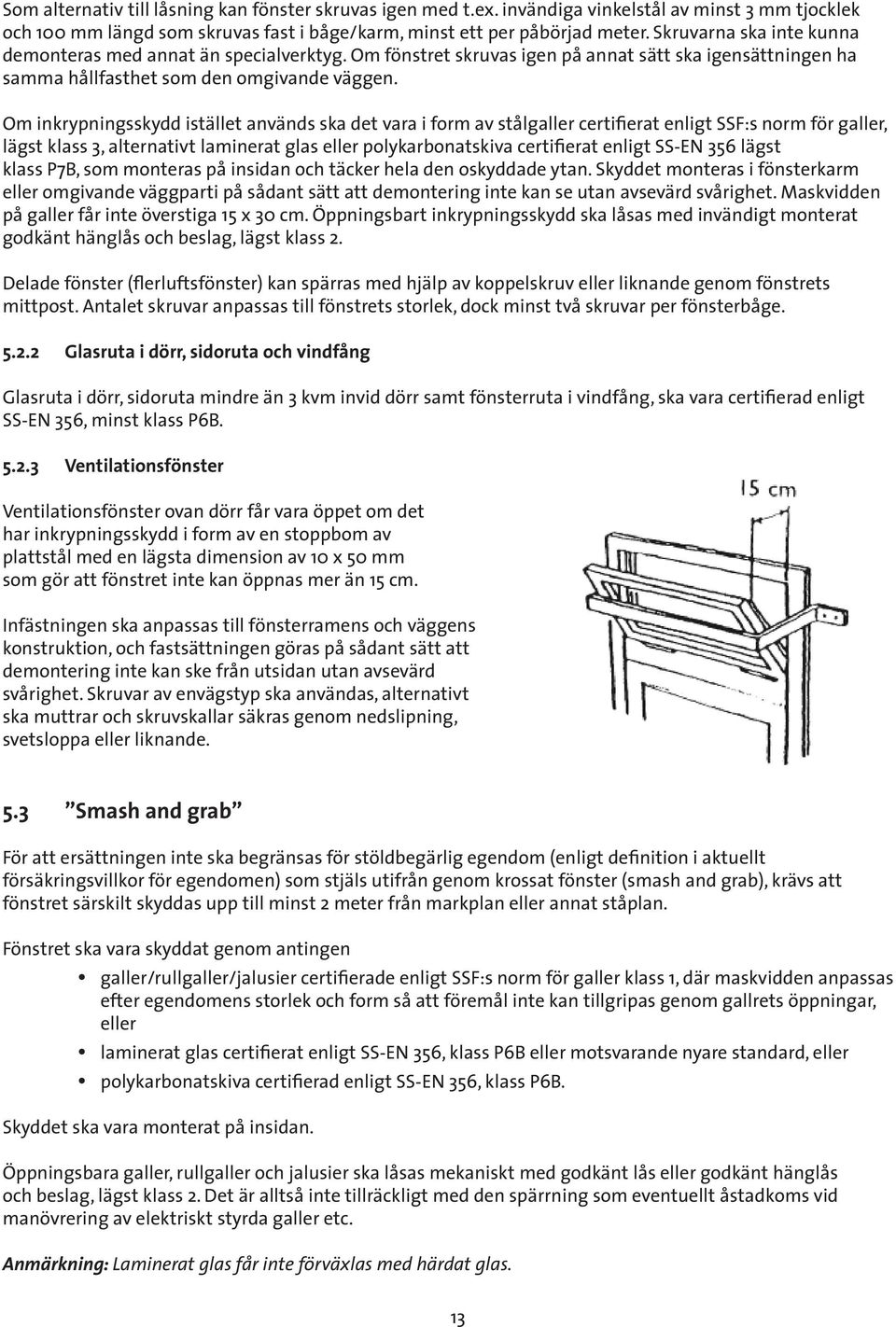 Om inkrypningsskydd istället används ska det vara i form av stålgaller certifierat enligt SSF:s norm för galler, lägst klass 3, alternativt laminerat glas eller polykarbonatskiva certifierat enligt