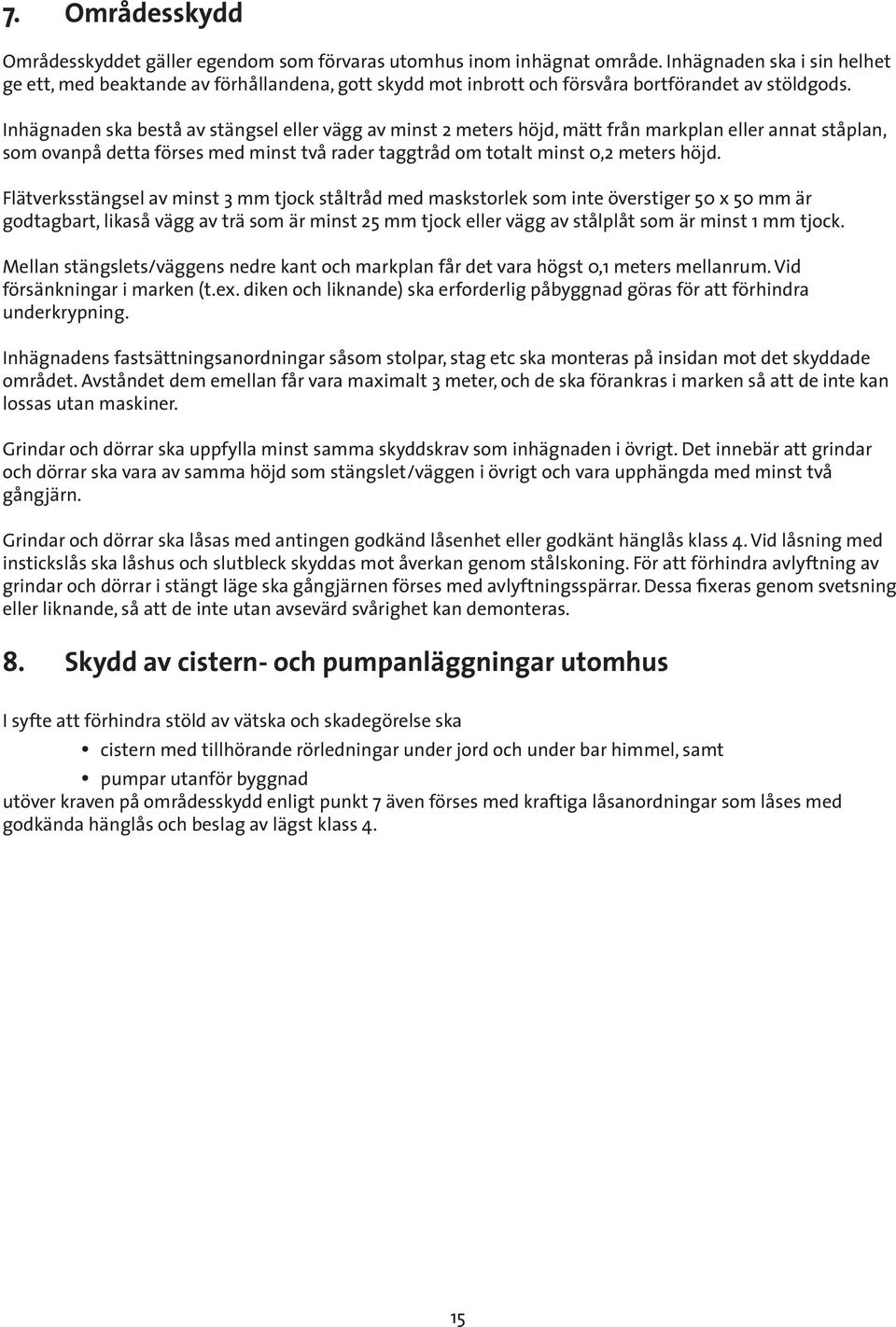 Inhägnaden ska bestå av stängsel eller vägg av minst 2 meters höjd, mätt från markplan eller annat ståplan, som ovanpå detta förses med minst två rader taggtråd om totalt minst 0,2 meters höjd.