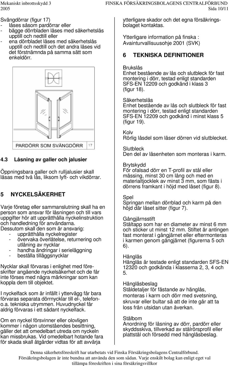 Ytterligare information på finska : Avainturvallisuusohje 2001 (SVK) 6 TEKNISKA DEFINITIONER Brukslås Enhet bestående av lås och slutbleck för fast montering i dörr, testad enligt standarden SFS-EN