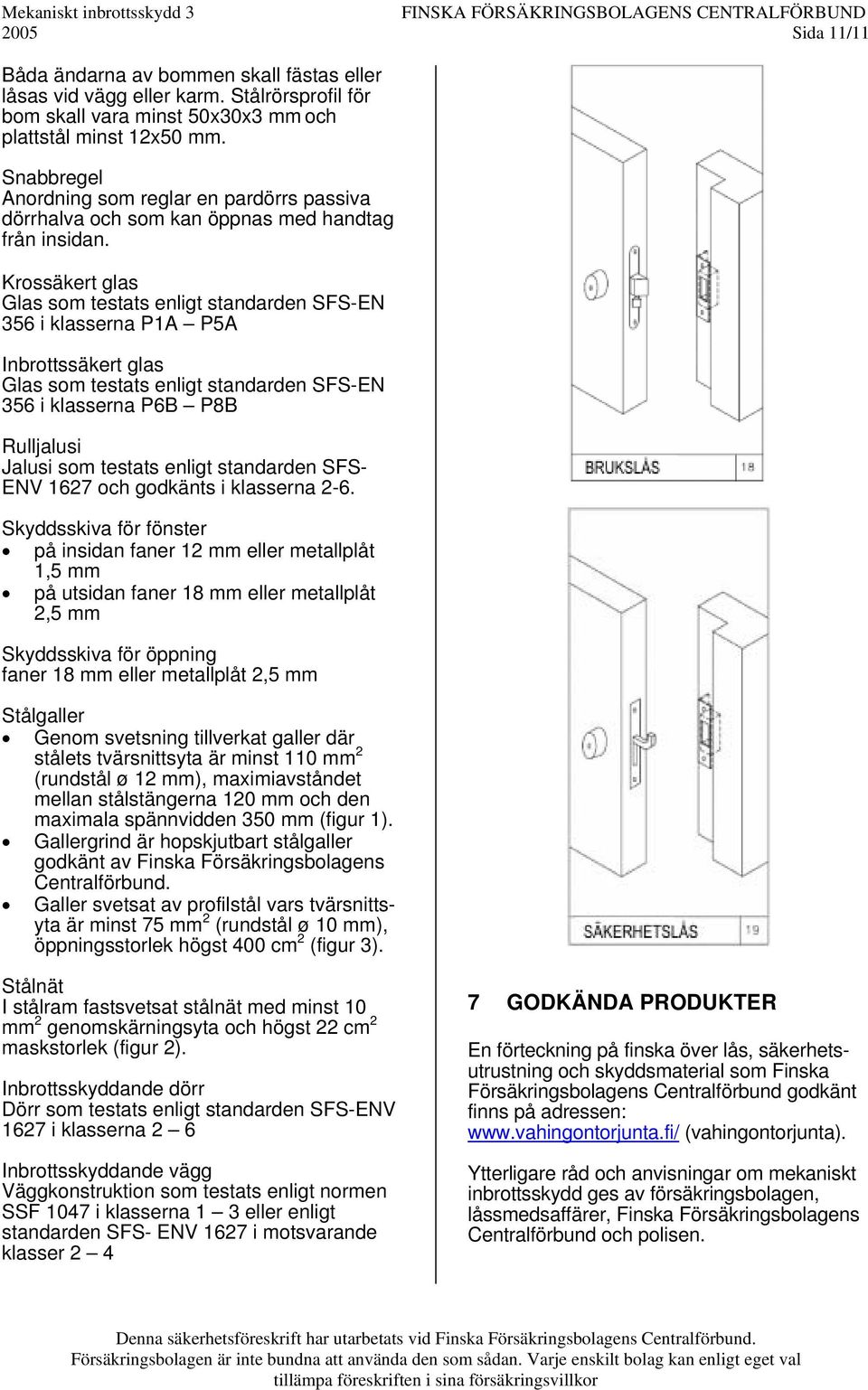 Krossäkert glas Glas som testats enligt standarden SFS-EN 356 i klasserna P1A P5A Inbrottssäkert glas Glas som testats enligt standarden SFS-EN 356 i klasserna P6B P8B Rulljalusi Jalusi som testats