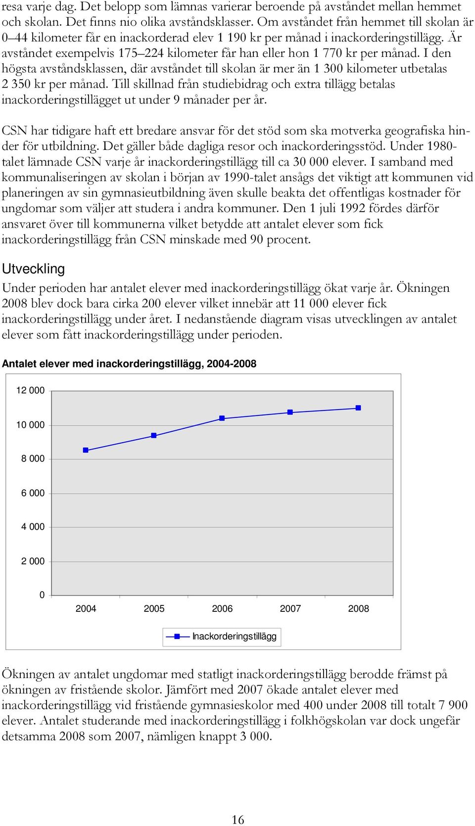 Är avståndet exempelvis 175 224 kilometer får han eller hon 1 770 kr per månad. I den högsta avståndsklassen, där avståndet till skolan är mer än 1 300 kilometer utbetalas 2 350 kr per månad.