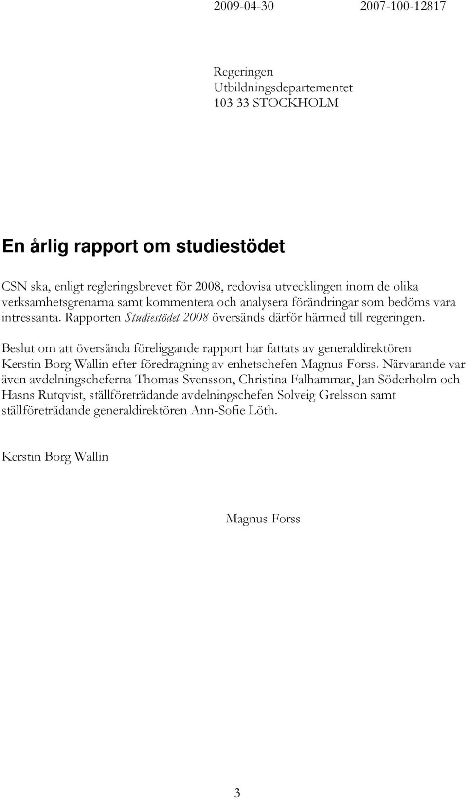 Beslut om att översända föreliggande rapport har fattats av generaldirektören Kerstin Borg Wallin efter föredragning av enhetschefen Magnus Forss.