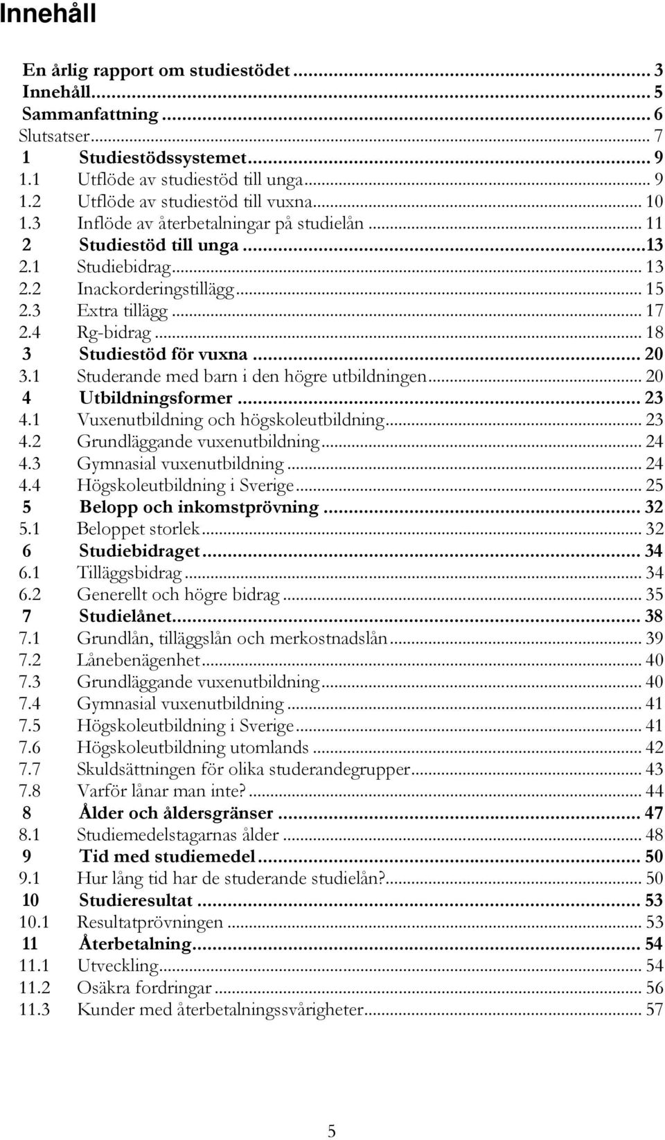 .. 18 3 Studiestöd för vuxna... 20 3.1 Studerande med barn i den högre utbildningen... 20 4 Utbildningsformer... 23 4.1 Vuxenutbildning och högskoleutbildning... 23 4.2 Grundläggande vuxenutbildning.