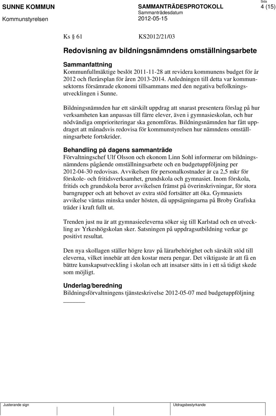 Bildningsnämnden har ett särskilt uppdrag att snarast presentera förslag på hur verksamheten kan anpassas till färre elever, även i gymnasieskolan, och hur nödvändiga omprioriteringar ska genomföras.