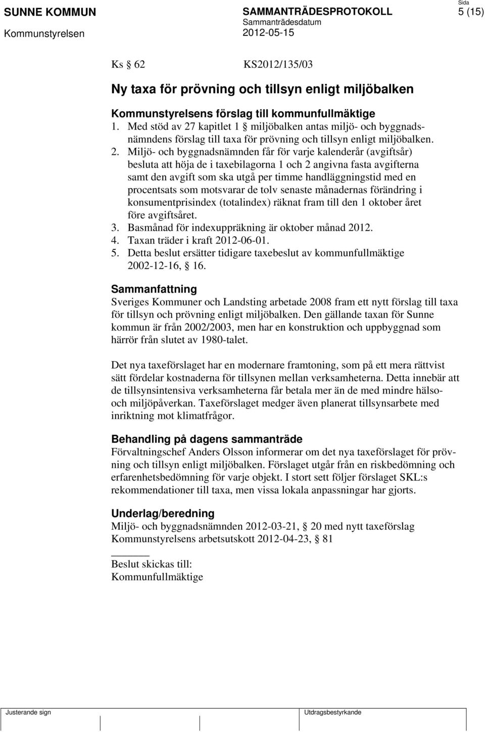 kapitlet 1 miljöbalken antas miljö- och byggnadsnämndens förslag till taxa för prövning och tillsyn enligt miljöbalken. 2.