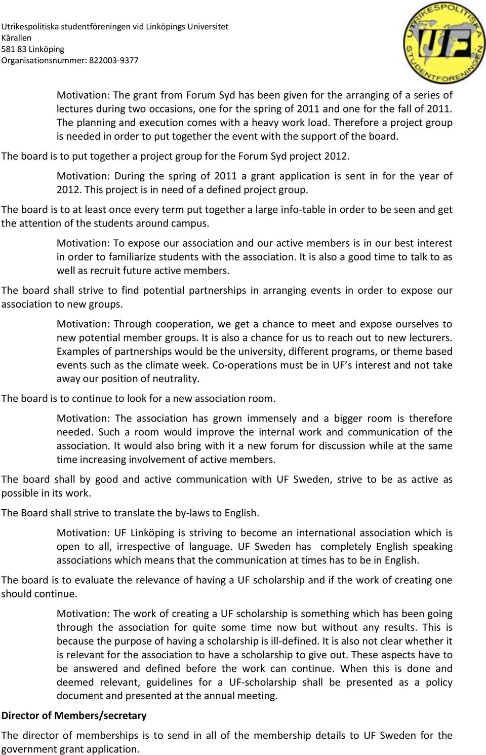 The board is to put together a project group for the Forum Syd project 2012. Motivation: During the spring of 2011 a grant application is sent in for the year of 2012.