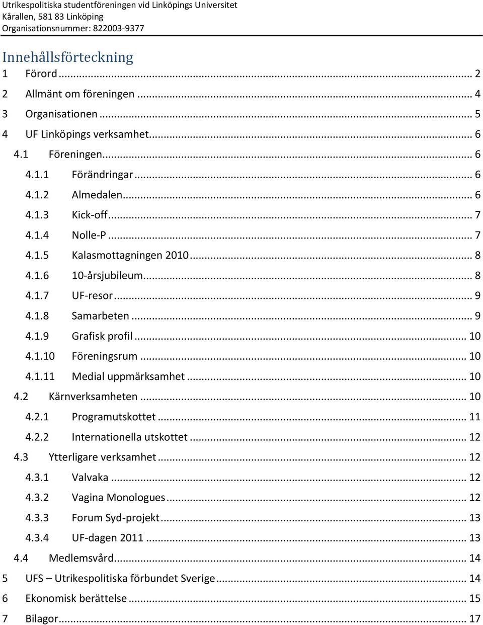 .. 10 4.1.11 Medial uppmärksamhet... 10 4.2 Kärnverksamheten... 10 4.2.1 Programutskottet... 11 4.2.2 Internationella utskottet... 12 4.3 Ytterligare verksamhet... 12 4.3.1 Valvaka... 12 4.3.2 Vagina Monologues.