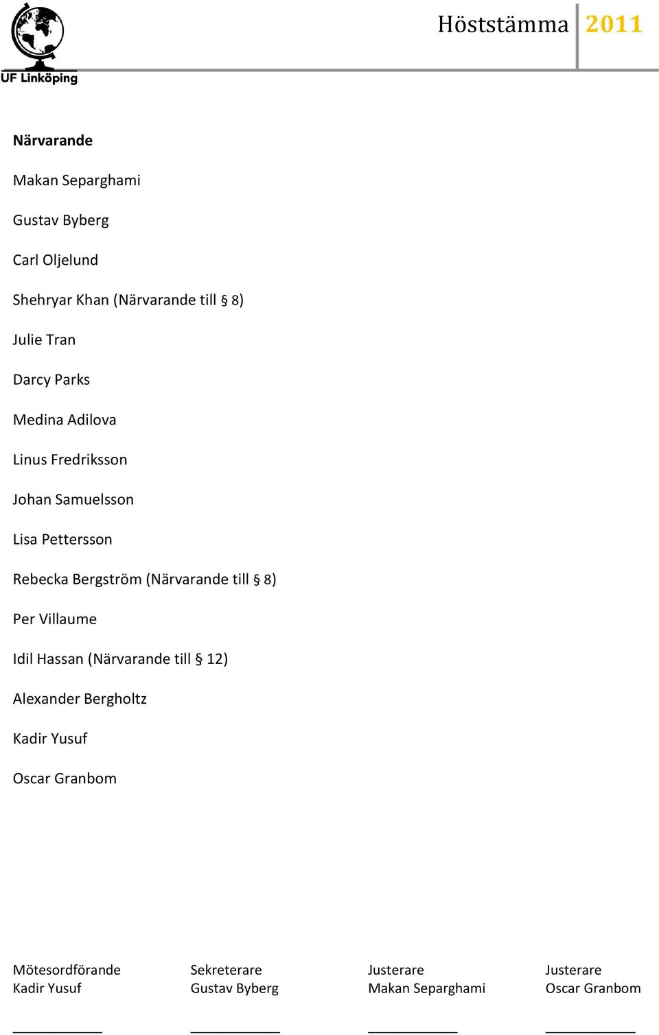 (Närvarande till 8) Per Villaume Idil Hassan (Närvarande till 12) Alexander Bergholtz Kadir Yusuf Oscar
