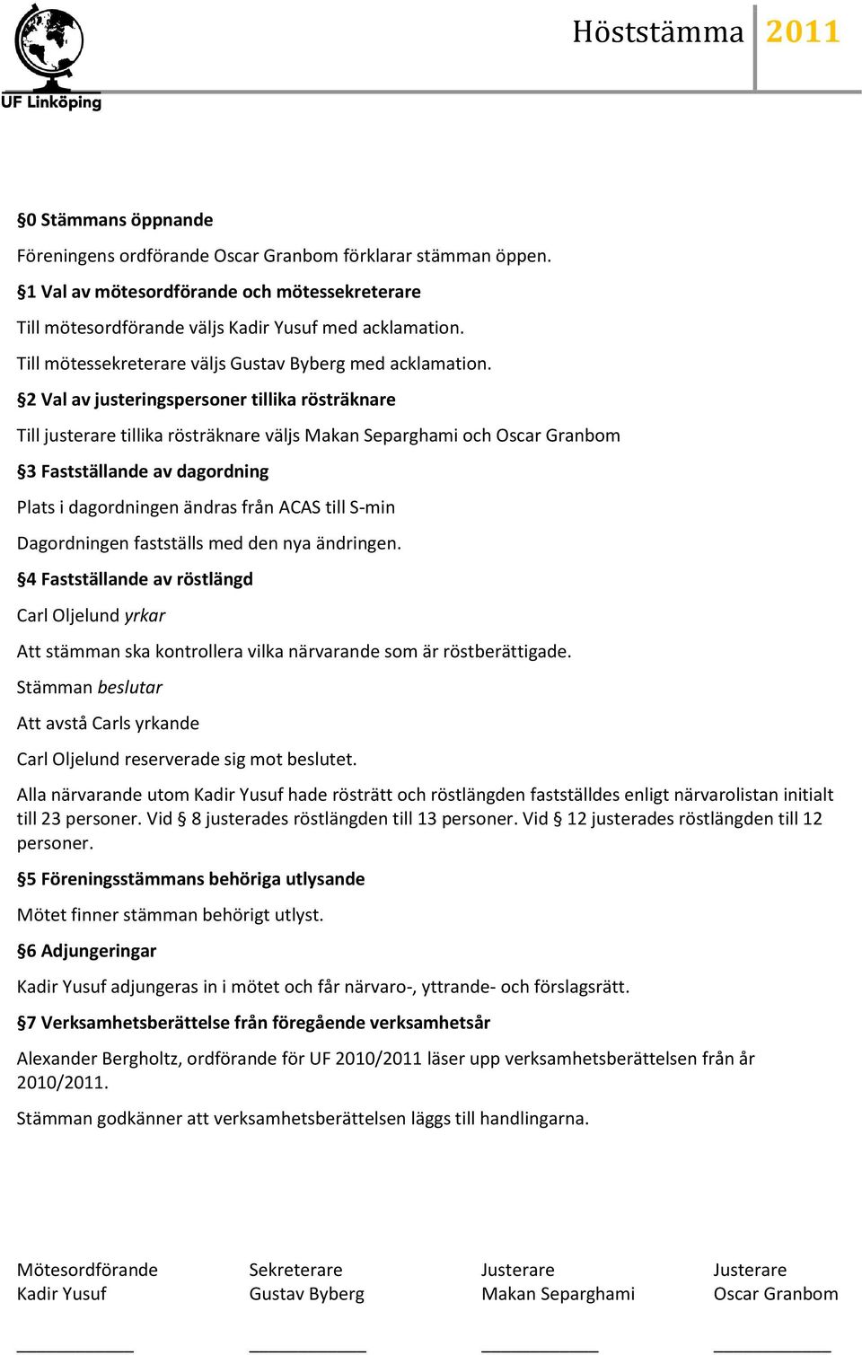 2 Val av justeringspersoner tillika rösträknare Till justerare tillika rösträknare väljs Makan Separghami och Oscar Granbom 3 Fastställande av dagordning Plats i dagordningen ändras från ACAS till